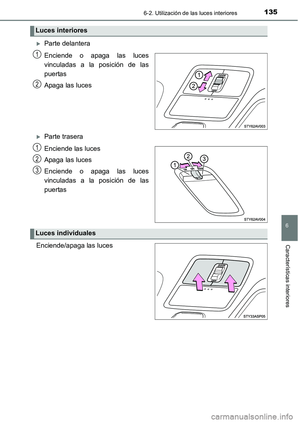 TOYOTA AVANZA 2016  Manual del propietario (in Spanish) 1356-2. Utilización de las luces interiores
6
Características interiores
Parte delantera
Enciende o apaga las luces
vinculadas a la posición de las
puertas
Apaga las luces
Parte trasera
Encie