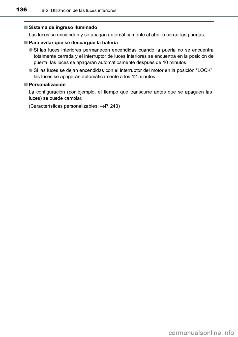 TOYOTA AVANZA 2016  Manual del propietario (in Spanish) 1366-2. Utilización de las luces interiores
■Sistema de ingreso iluminado
Las luces se encienden y se apagan automáticamente al abrir o cerrar las puertas.
■ Para evitar que se descargue la bate