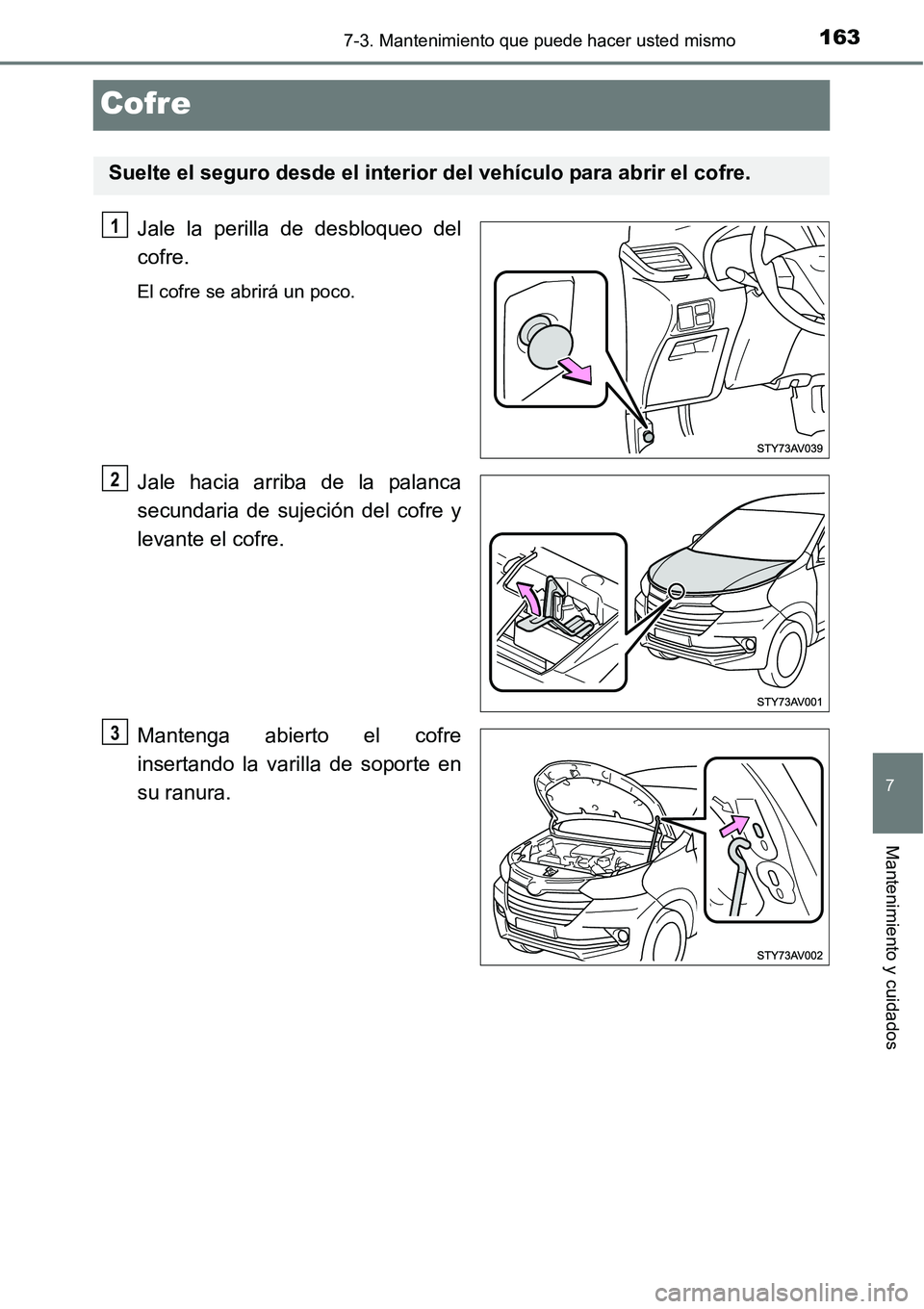 TOYOTA AVANZA 2016  Manual del propietario (in Spanish) 1637-3. Mantenimiento que puede hacer usted mismo
7
Mantenimiento y cuidados
Cofre
Jale la perilla de desbloqueo del
cofre.
El cofre se abrirá un poco.
Jale hacia arriba de la palanca
secundaria de s