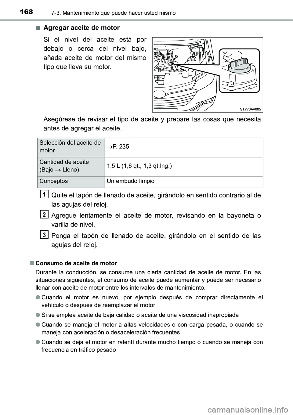 TOYOTA AVANZA 2016  Manual del propietario (in Spanish) 1687-3. Mantenimiento que puede hacer usted mismo
■Agregar aceite de motor
Si el nivel del aceite está por
debajo o cerca del nivel bajo,
añada aceite de motor del mismo
tipo que lleva su motor.
A