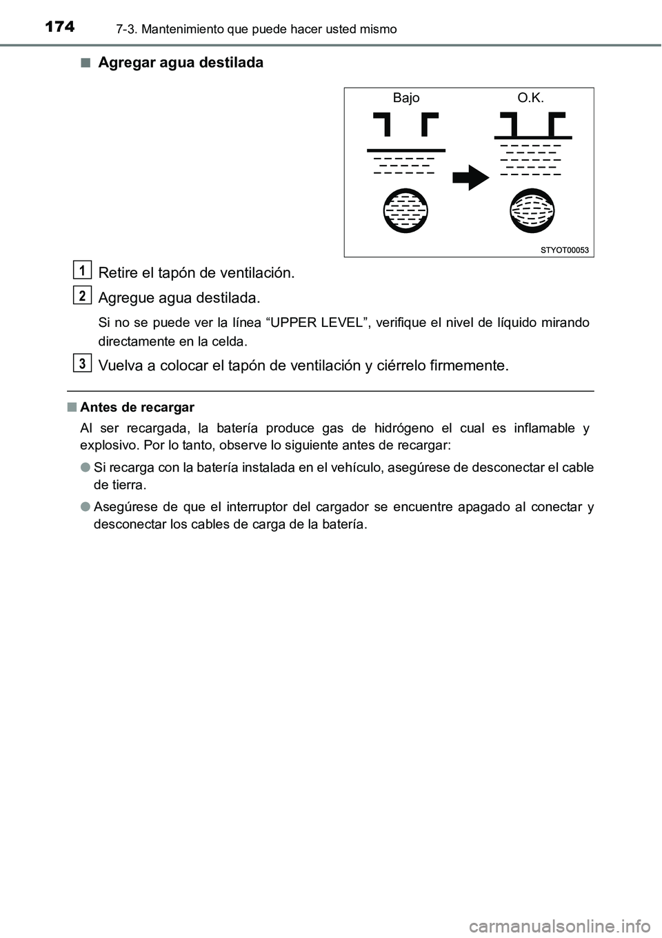 TOYOTA AVANZA 2016 Manual del propietario (in Spanish) 1747-3. Mantenimiento que puede hacer usted mismo
■Agregar agua destilada
Retire el tapón de ventilación.
Agregue agua destilada.
Si no se puede ver la línea “UPPER LEVEL”, verifique el nivel TOYOTA AVANZA 2016 Manual del propietario (in Spanish) 1747-3. Mantenimiento que puede hacer usted mismo
■Agregar agua destilada
Retire el tapón de ventilación.
Agregue agua destilada.
Si no se puede ver la línea “UPPER LEVEL”, verifique el nivel
