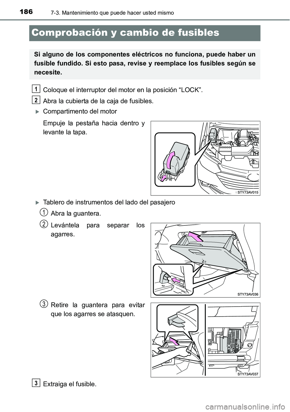 TOYOTA AVANZA 2016  Manual del propietario (in Spanish) 1867-3. Mantenimiento que puede hacer usted mismo
Comprobación y cambio de fusibles
Coloque el interruptor del motor en la posición “LOCK”.
Abra la cubierta de la caja de fusibles.
Compartime