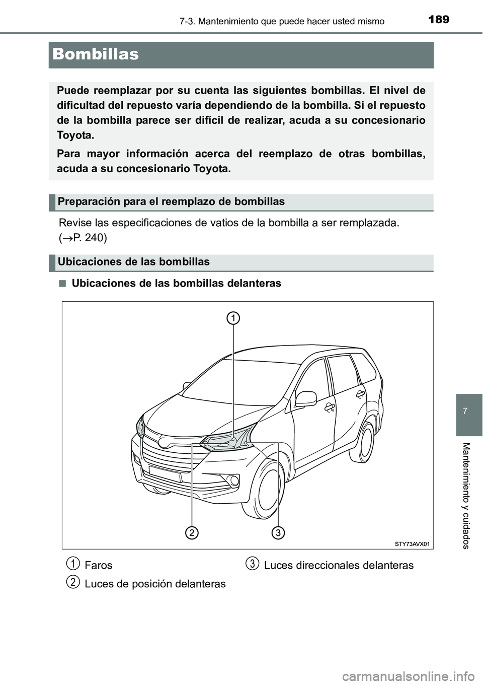 TOYOTA AVANZA 2016  Manual del propietario (in Spanish) 1897-3. Mantenimiento que puede hacer usted mismo
7
Mantenimiento y cuidados
Bombillas
Revise las especificaciones de vatios de la bombilla a ser remplazada. 
(P. 240)
■Ubicaciones de las bombill