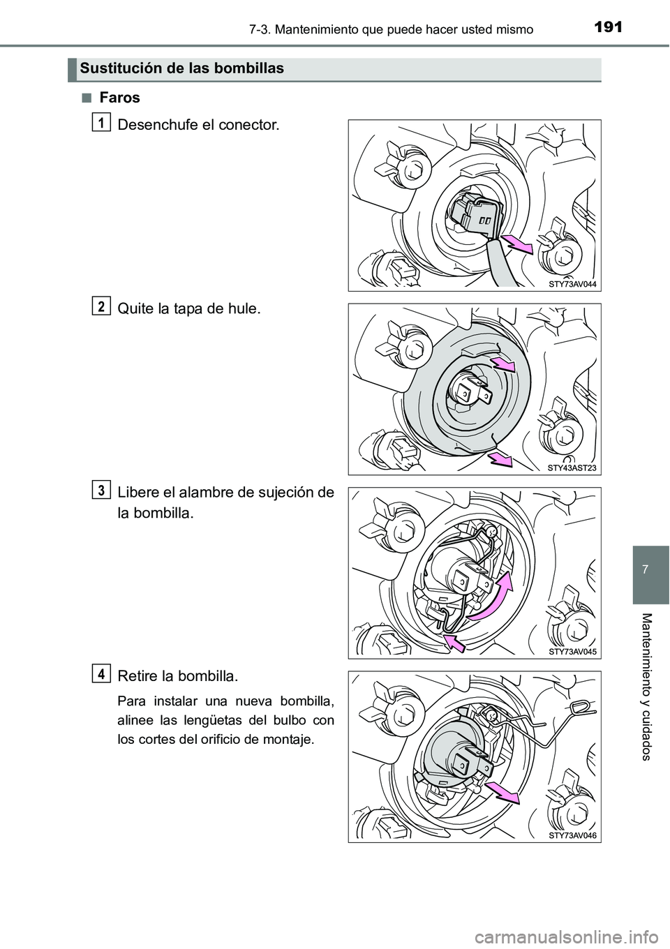 TOYOTA AVANZA 2016  Manual del propietario (in Spanish) 1917-3. Mantenimiento que puede hacer usted mismo
7
Mantenimiento y cuidados
■FarosDesenchufe el conector.
Quite la tapa de hule.
Libere el alambre de sujeción de
la bombilla.
Retire la bombilla.
P