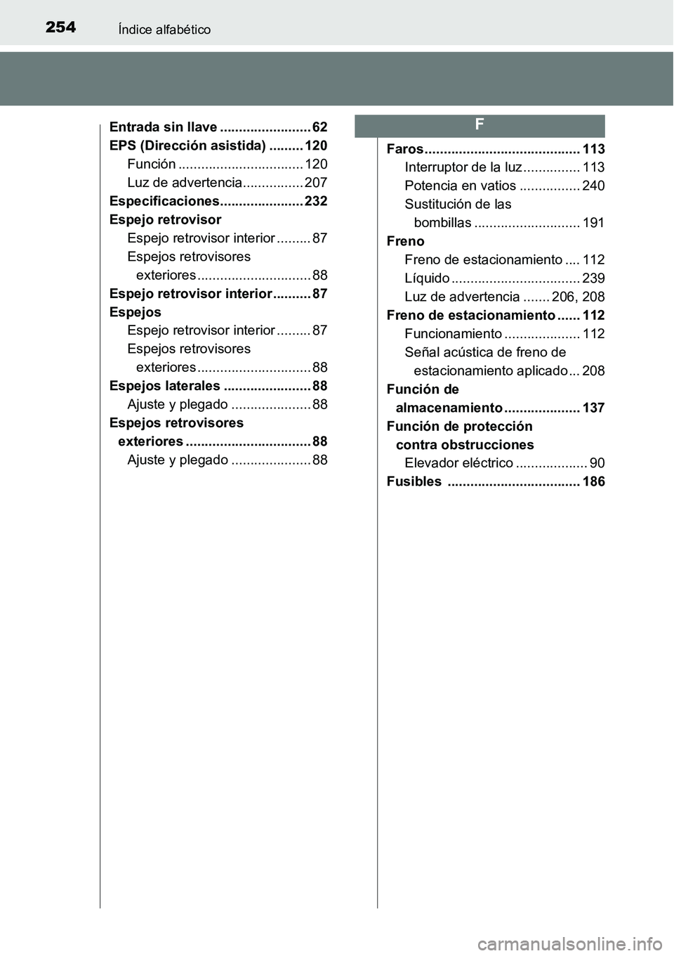 TOYOTA AVANZA 2016  Manual del propietario (in Spanish) 254Índice alfabético
Entrada sin llave ........................ 62
EPS (Dirección asistida) ......... 120Función ................................. 120
Luz de advertencia................ 207
Especi