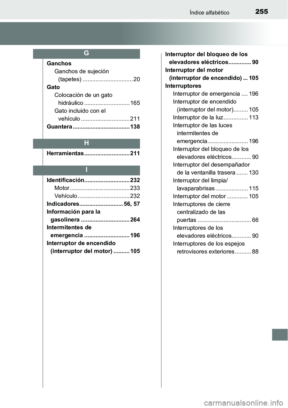 TOYOTA AVANZA 2016  Manual del propietario (in Spanish) 255Índice alfabético
GanchosGanchos de sujeción 
(tapetes) ............................... 20
Gato Colocación de un gato 
hidráulico ............................ 165
Gato incluido con el  vehícu