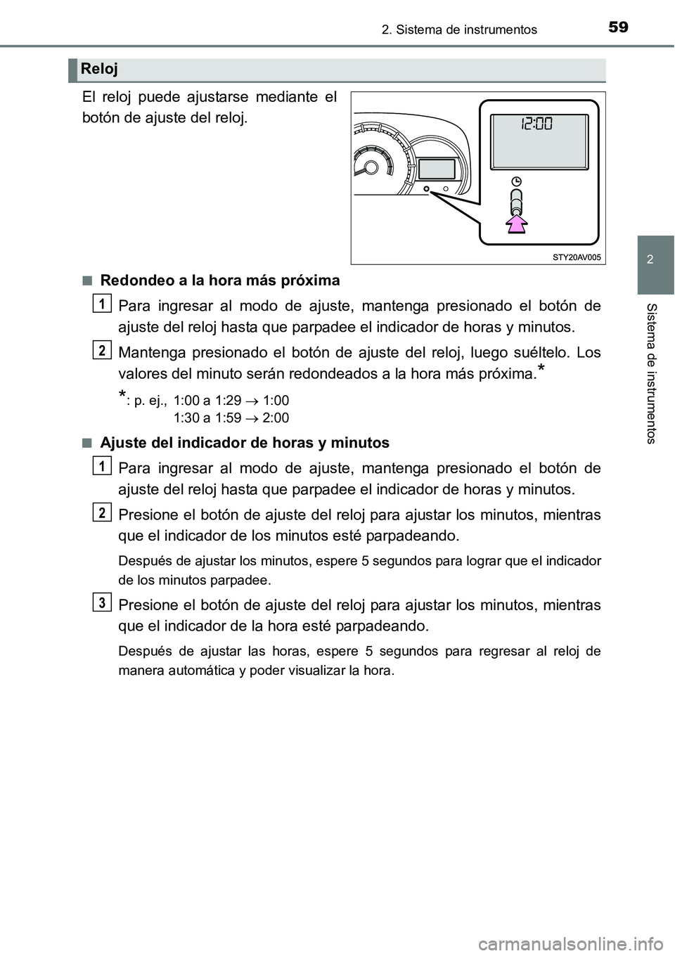 TOYOTA AVANZA 2016  Manual del propietario (in Spanish) 592. Sistema de instrumentos
2
Sistema de instrumentos
El reloj puede ajustarse mediante el
botón de ajuste del reloj.
■Redondeo a la hora más próximaPara ingresar al modo de ajuste, mantenga pre