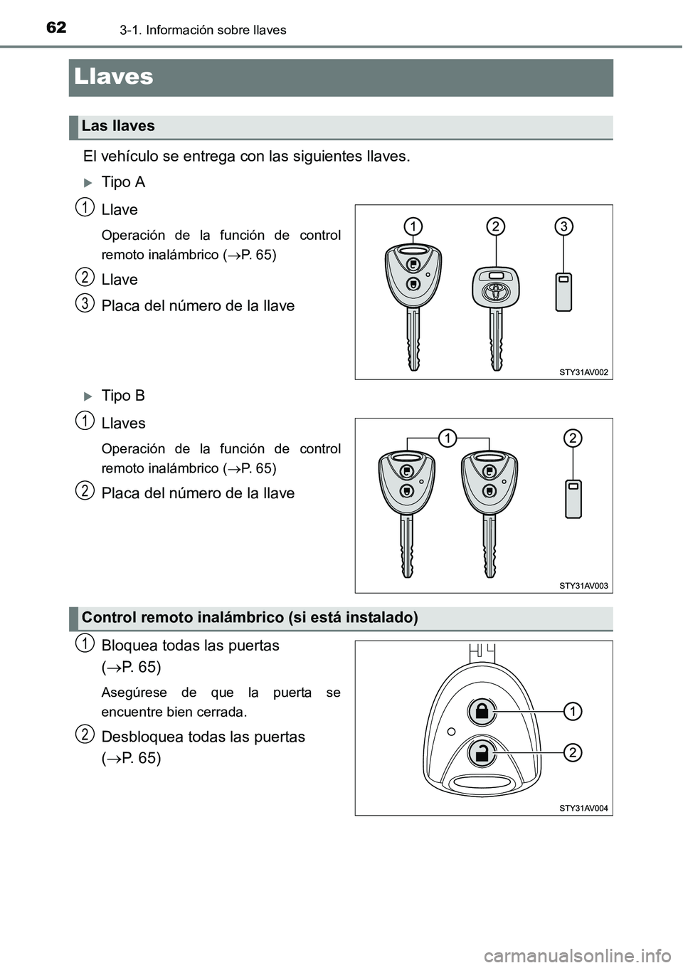 TOYOTA AVANZA 2016  Manual del propietario (in Spanish) 623-1. Información sobre llaves
Llaves
El vehículo se entrega con las siguientes llaves.
Tipo A
Llave
Operación de la función de control
remoto inalámbrico (P.  6 5 )
Llave
Placa del númer