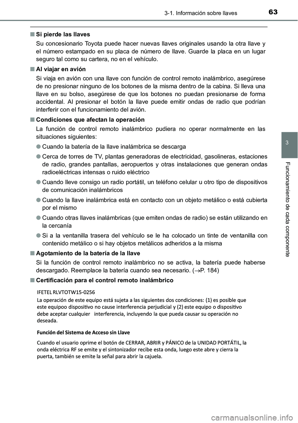 TOYOTA AVANZA 2016  Manual del propietario (in Spanish) 633-1. Información sobre llaves
3
Funcionamiento de cada componente
■Si pierde las llaves
Su concesionario Toyota puede hacer nuevas llaves originales usando la otra llave y
el número estampado en