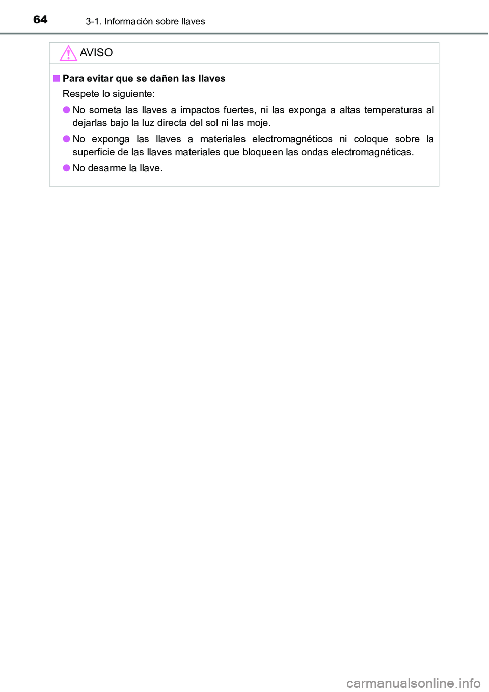 TOYOTA AVANZA 2016  Manual del propietario (in Spanish) 643-1. Información sobre llaves
AV I S O
■Para evitar que se dañen las llaves
Respete lo siguiente:
● No someta las llaves a impactos fuertes, ni las exponga a altas temperaturas al
dejarlas baj