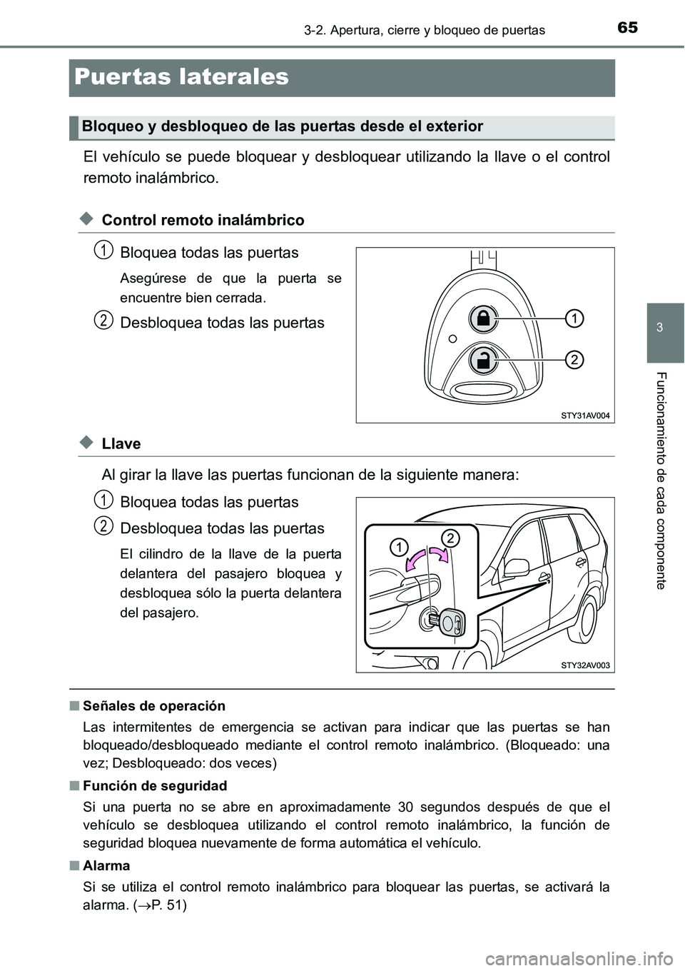 TOYOTA AVANZA 2016  Manual del propietario (in Spanish) 65
3
3-2. Apertura, cierre y bloqueo de puertas
Funcionamiento de cada componente
Puertas laterales
El vehículo se puede bloquear y desbloquear utilizando la llave o el control
remoto inalámbrico.
