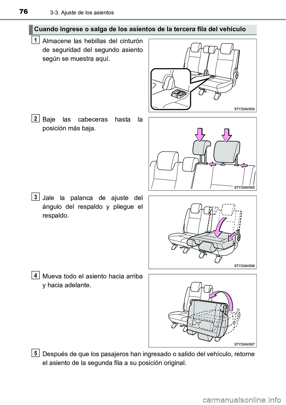 TOYOTA AVANZA 2016  Manual del propietario (in Spanish) 763-3. Ajuste de los asientos
Almacene las hebillas del cinturón
de seguridad del segundo asiento
según se muestra aquí.
Baje las cabeceras hasta la
posición más baja.
Jale la palanca de ajuste d