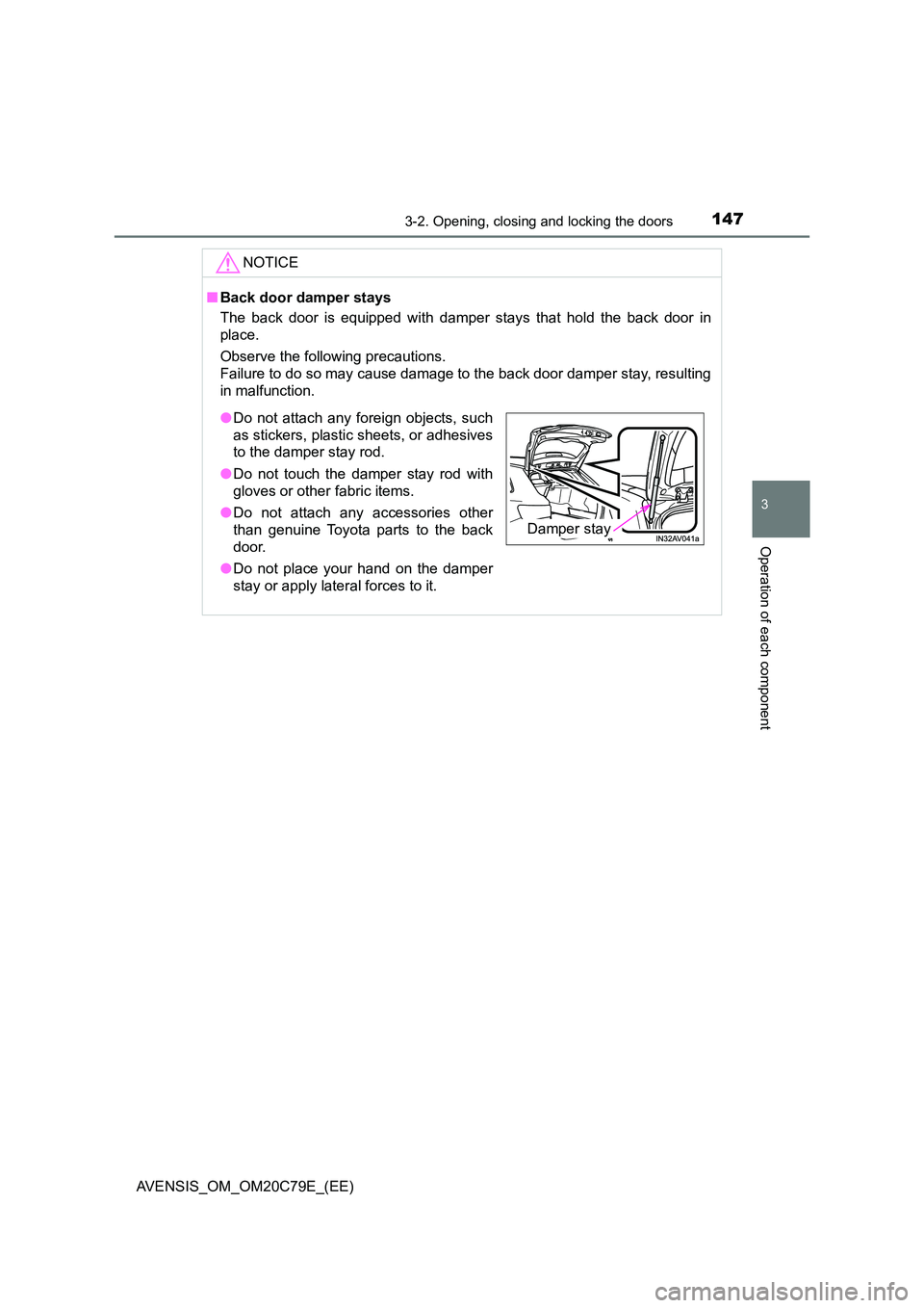 TOYOTA AVENSIS 2018  Owners Manual 1473-2. Opening, closing and locking the doors
3
Operation of each component
AVENSIS_OM_OM20C79E_(EE)
NOTICE
■Back door damper stays 
The back door is equipped with damper stays that hold the back d