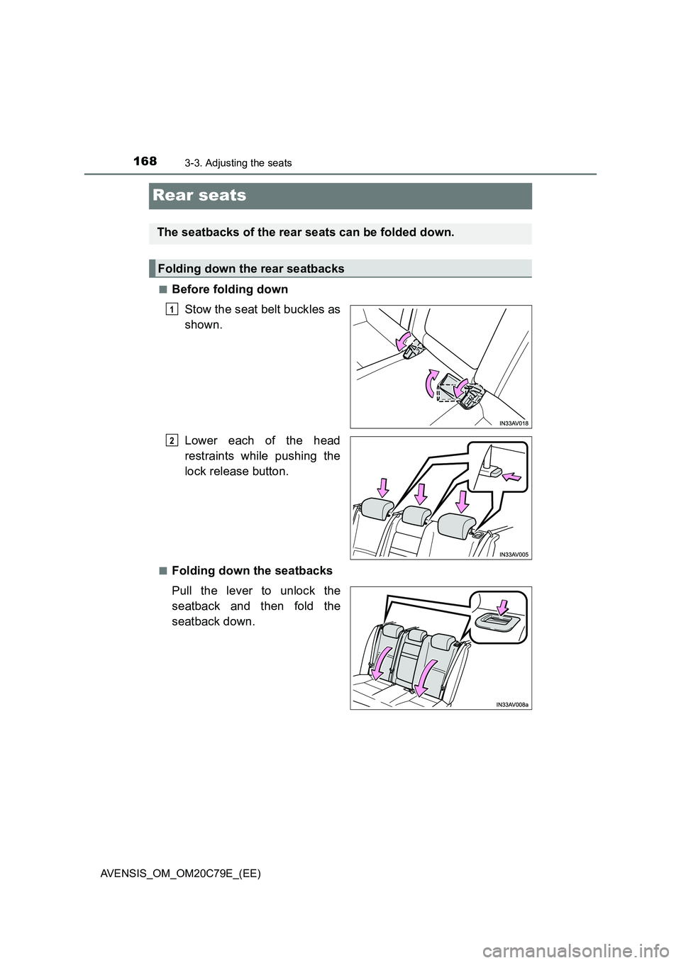TOYOTA AVENSIS 2018  Owners Manual 1683-3. Adjusting the seats
AVENSIS_OM_OM20C79E_(EE)
Rear seats
■Before folding down
Stow the seat belt buckles as
shown.
Lower each of the head
restraints while pushing the
lock release button.
■