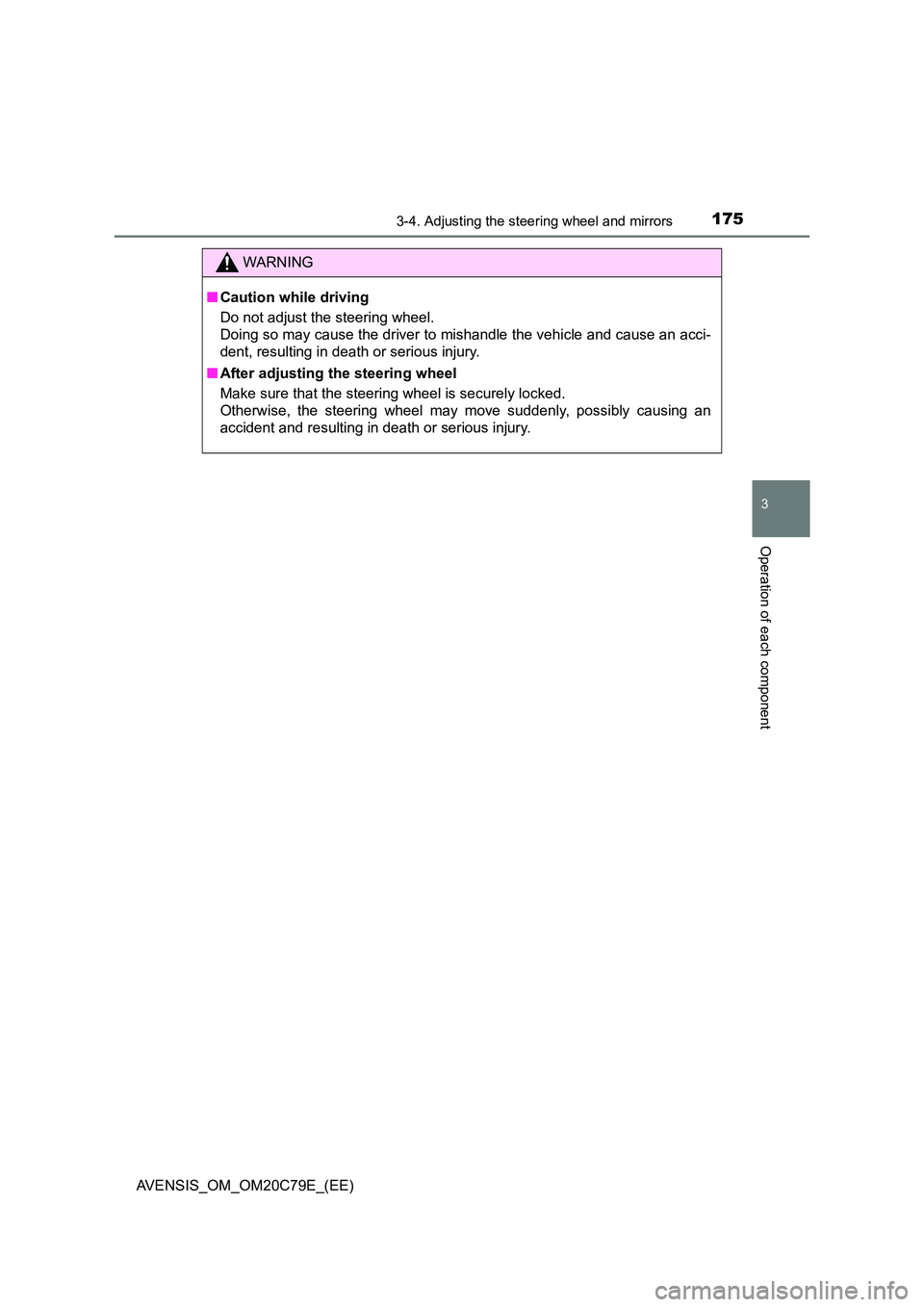 TOYOTA AVENSIS 2018  Owners Manual 1753-4. Adjusting the steering wheel and mirrors
3
Operation of each component
AVENSIS_OM_OM20C79E_(EE)
WARNING
■Caution while driving 
Do not adjust the steering wheel. 
Doing so may cause the driv