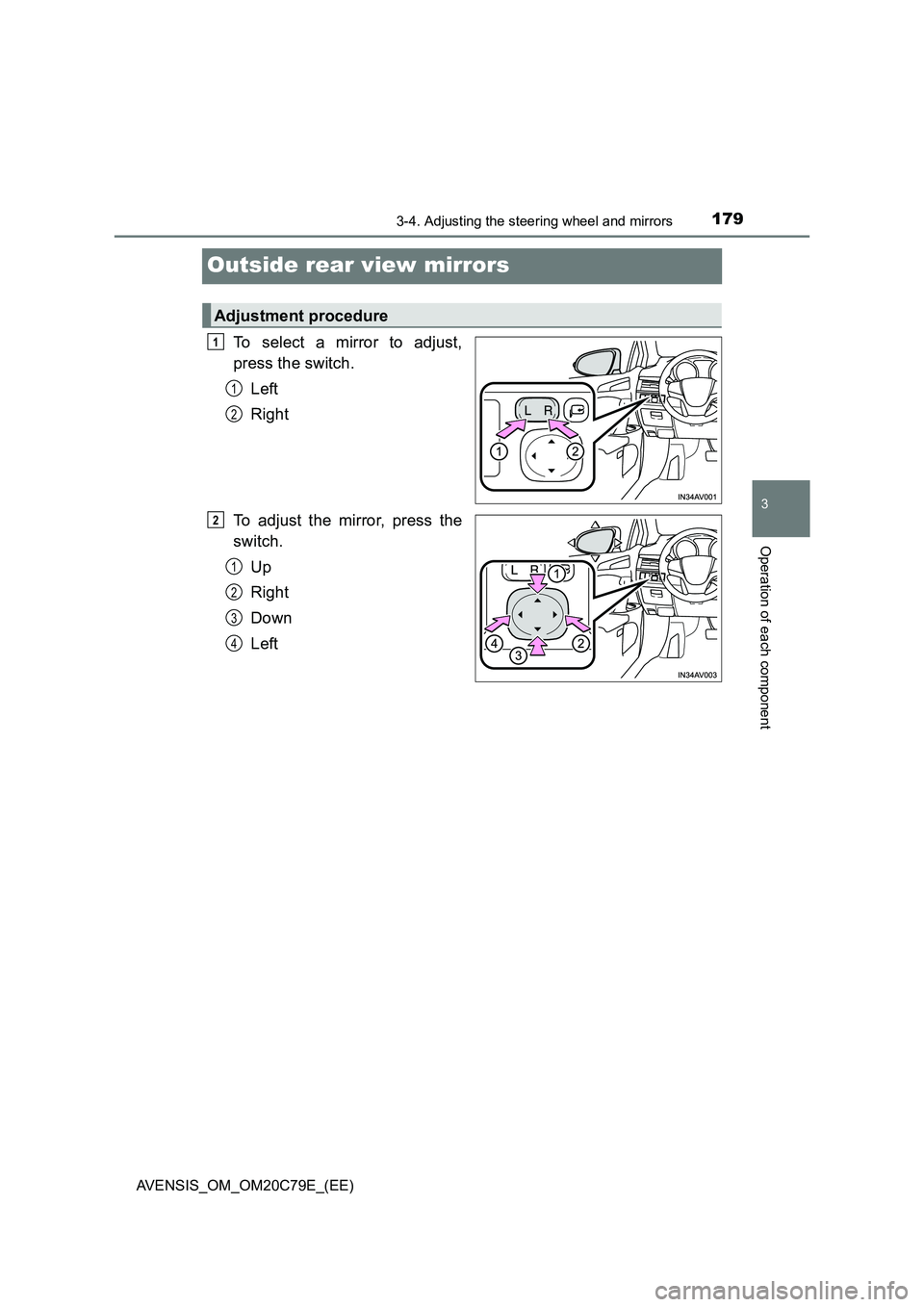 TOYOTA AVENSIS 2018  Owners Manual 179
3
3-4. Adjusting the steering wheel and mirrors
Operation of each component
AVENSIS_OM_OM20C79E_(EE)
Outside rear view mirrors
To select a mirror to adjust,
press the switch.
Left
Right
To adjust 