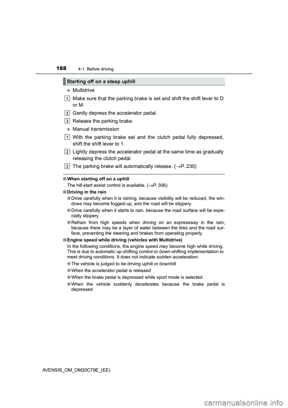 TOYOTA AVENSIS 2018  Owners Manual 1884-1. Before driving
AVENSIS_OM_OM20C79E_(EE)
Multidrive
Make sure that the parking brake is set and shift the shift lever to D
or M.
Gently depress the accelerator pedal.
Release the parking bra