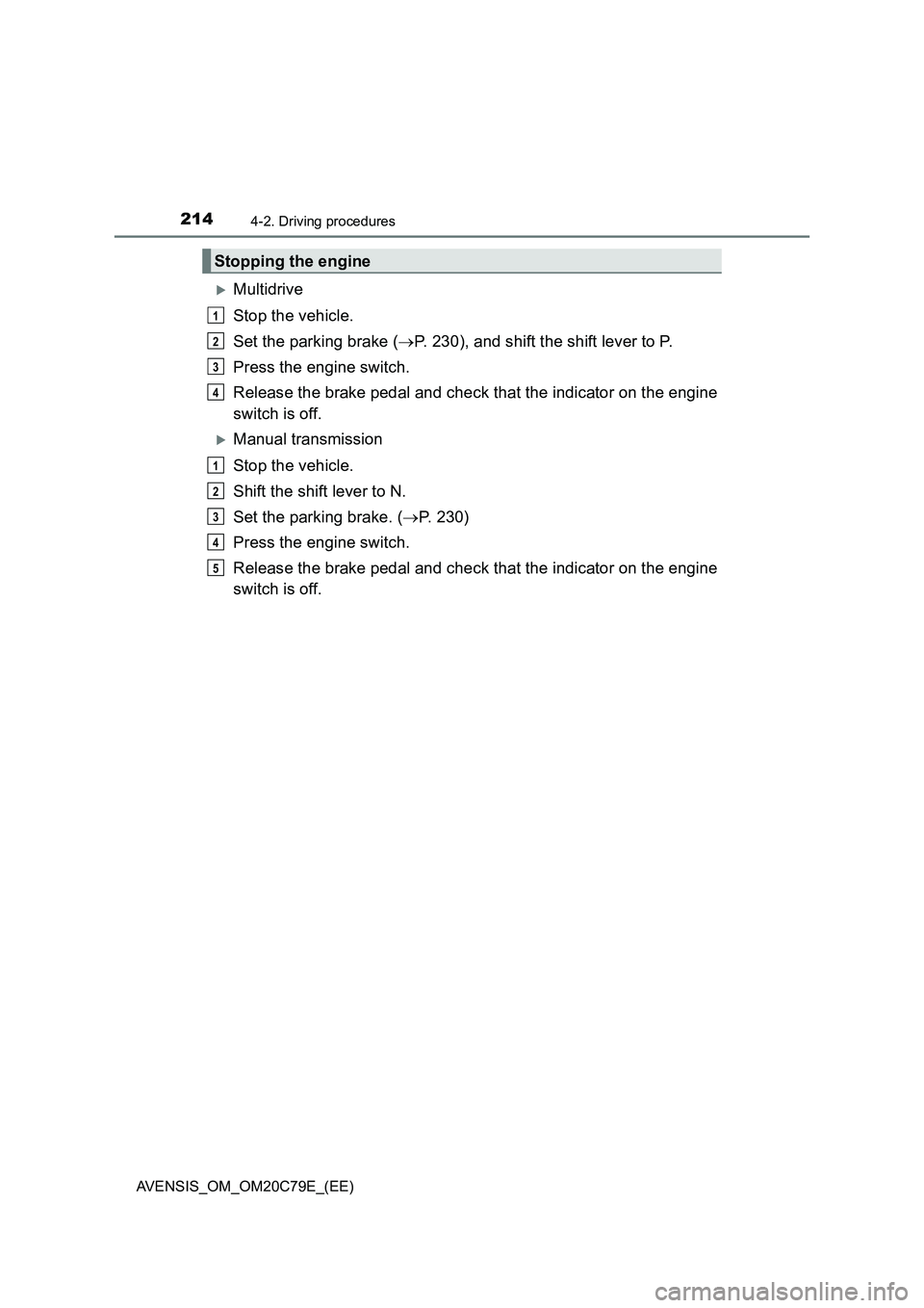 TOYOTA AVENSIS 2018 Owners Manual 2144-2. Driving procedures
AVENSIS_OM_OM20C79E_(EE)
Multidrive
Stop the vehicle.
Set the parking brake (P. 230), and shift the shift lever to P.
Press the engine switch.
Release the brake pedal TOYOTA AVENSIS 2018 Owners Manual 2144-2. Driving procedures
AVENSIS_OM_OM20C79E_(EE)
Multidrive
Stop the vehicle.
Set the parking brake (P. 230), and shift the shift lever to P.
Press the engine switch.
Release the brake pedal