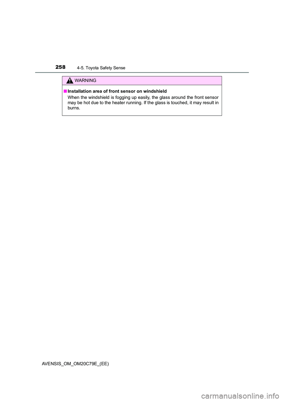 TOYOTA AVENSIS 2018  Owners Manual 2584-5. Toyota Safety Sense
AVENSIS_OM_OM20C79E_(EE)
WARNING
■Installation area of front sensor on windshield 
When the windshield is fogging up easily, the glass around the front sensor 
may be hot