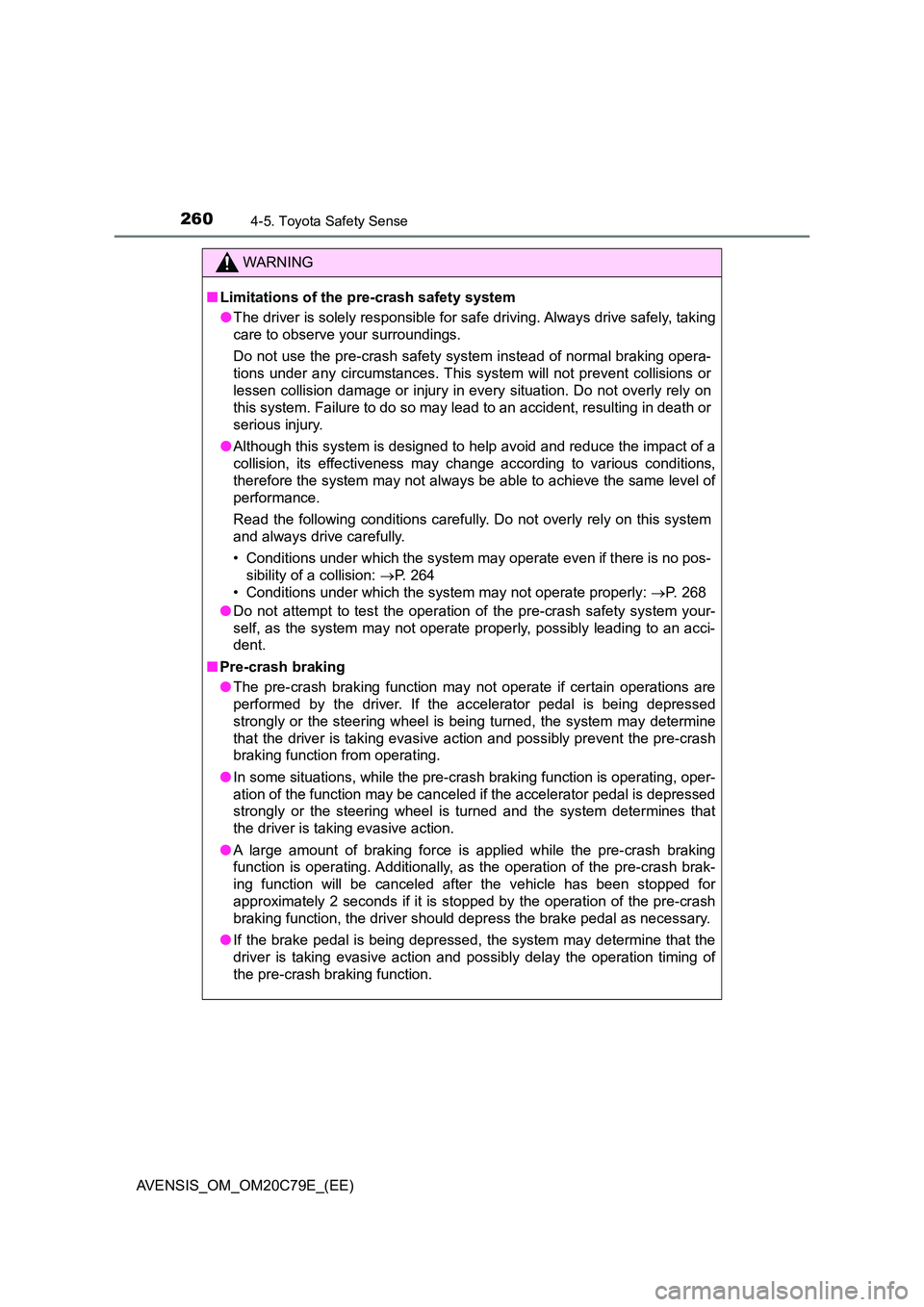 TOYOTA AVENSIS 2018  Owners Manual 2604-5. Toyota Safety Sense
AVENSIS_OM_OM20C79E_(EE)
WARNING
■Limitations of the pre-crash safety system 
● The driver is solely responsible for safe driving. Always drive safely, taking 
care to 