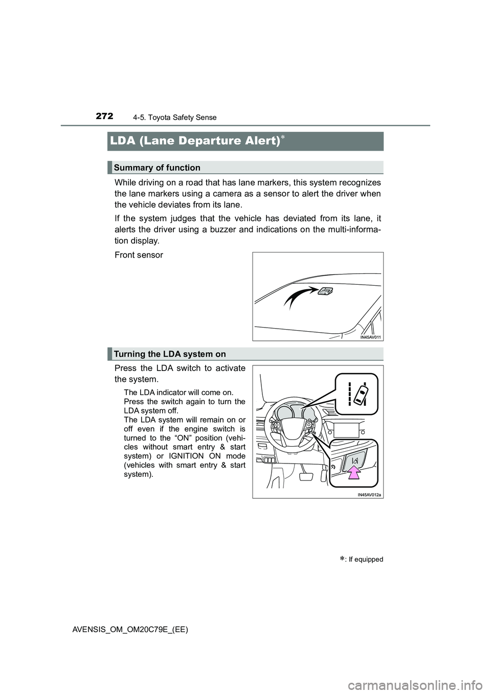 TOYOTA AVENSIS 2018  Owners Manual 2724-5. Toyota Safety Sense
AVENSIS_OM_OM20C79E_(EE)
LDA (Lane Departure Alert)
While driving on a road that has lane markers, this system recognizes
the lane markers using a camera as a sensor to 