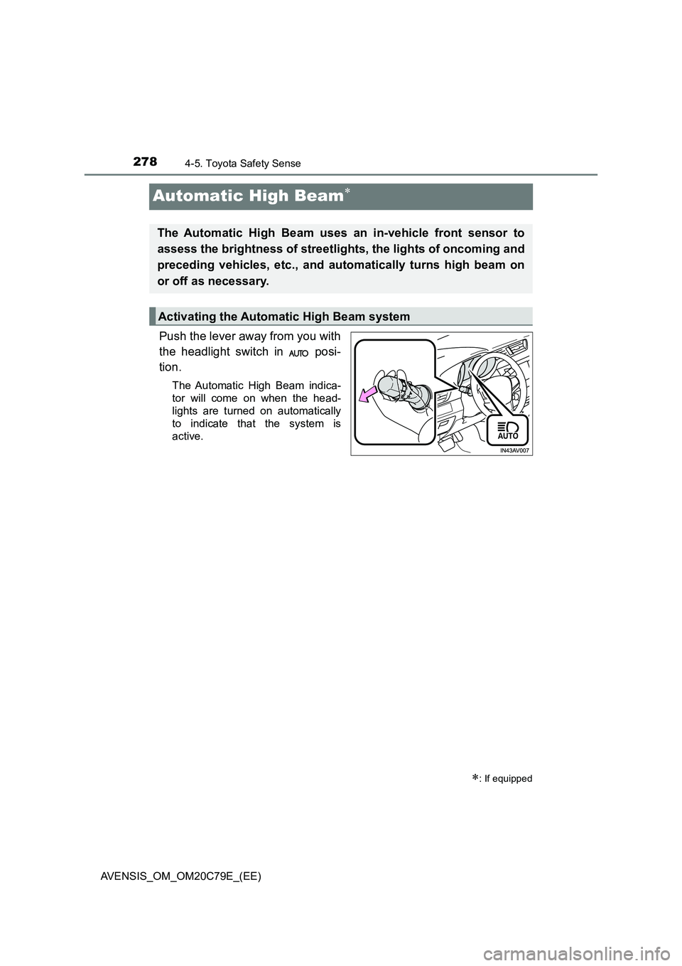 TOYOTA AVENSIS 2018  Owners Manual 2784-5. Toyota Safety Sense
AVENSIS_OM_OM20C79E_(EE)
Automatic High Beam
Push the lever away from you with 
the headlight switch in   posi- 
tion.
The Automatic High Beam indica- 
tor will come on 