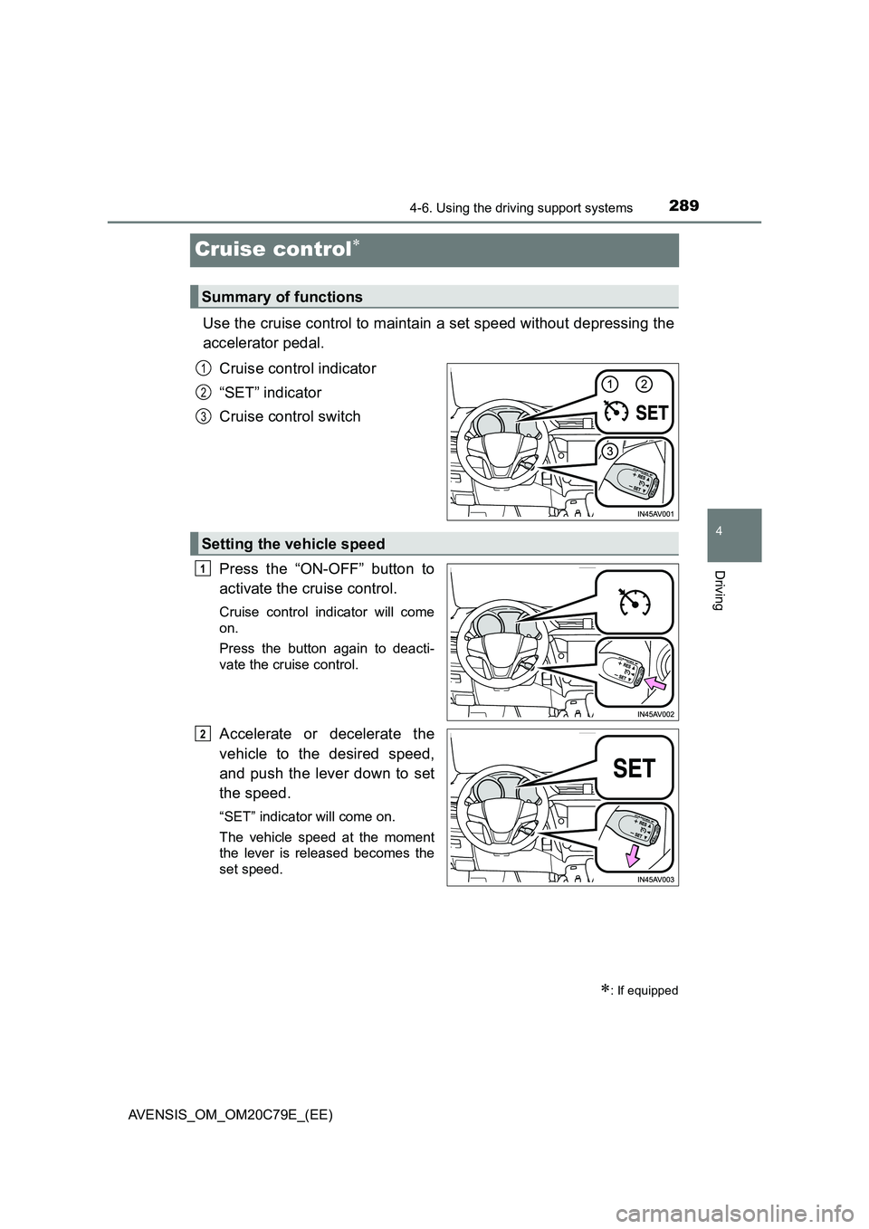 TOYOTA AVENSIS 2018 Owners Manual 289
4
4-6. Using the driving support systems
Driving
AVENSIS_OM_OM20C79E_(EE)
Cruise control
Use the cruise control to maintain a set speed without depressing the
accelerator pedal.
Cruise control TOYOTA AVENSIS 2018 Owners Manual 289
4
4-6. Using the driving support systems
Driving
AVENSIS_OM_OM20C79E_(EE)
Cruise control
Use the cruise control to maintain a set speed without depressing the
accelerator pedal.
Cruise control