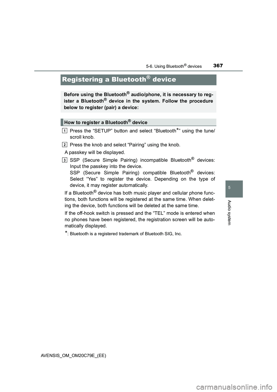 TOYOTA AVENSIS 2018 Owners Manual 367
5
5-6. Using Bluetooth® devices
Audio system
AVENSIS_OM_OM20C79E_(EE)
Registering a Bluetooth® device
Press the “SETUP” button and select “Bluetooth*” using the tune/
scroll knob.
Press TOYOTA AVENSIS 2018 Owners Manual 367
5
5-6. Using Bluetooth® devices
Audio system
AVENSIS_OM_OM20C79E_(EE)
Registering a Bluetooth® device
Press the “SETUP” button and select “Bluetooth*” using the tune/
scroll knob.
Press