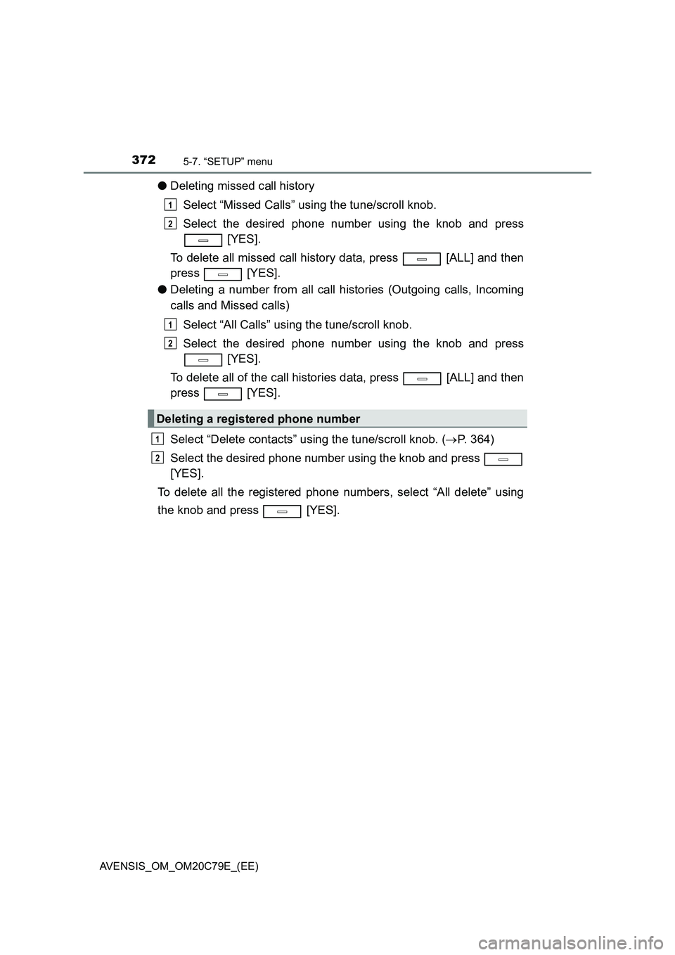 TOYOTA AVENSIS 2018  Owners Manual 3725-7. “SETUP” menu
AVENSIS_OM_OM20C79E_(EE)
●Deleting missed call history
Select “Missed Calls” using the tune/scroll knob.
Select the desired phone number using the knob and press
 [YES].