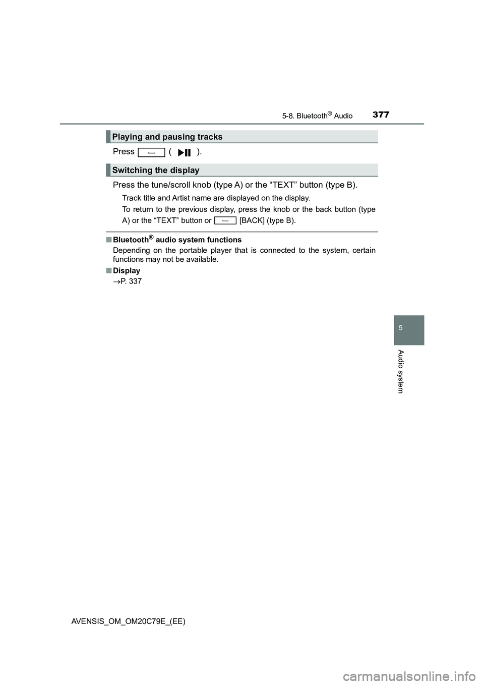 TOYOTA AVENSIS 2018  Owners Manual 3775-8. Bluetooth® Audio
5
Audio system
AVENSIS_OM_OM20C79E_(EE)
Press  ( ). 
Press the tune/scroll knob (type A) or the “TEXT” button (type B).
Track title and Artist name are displayed on the d