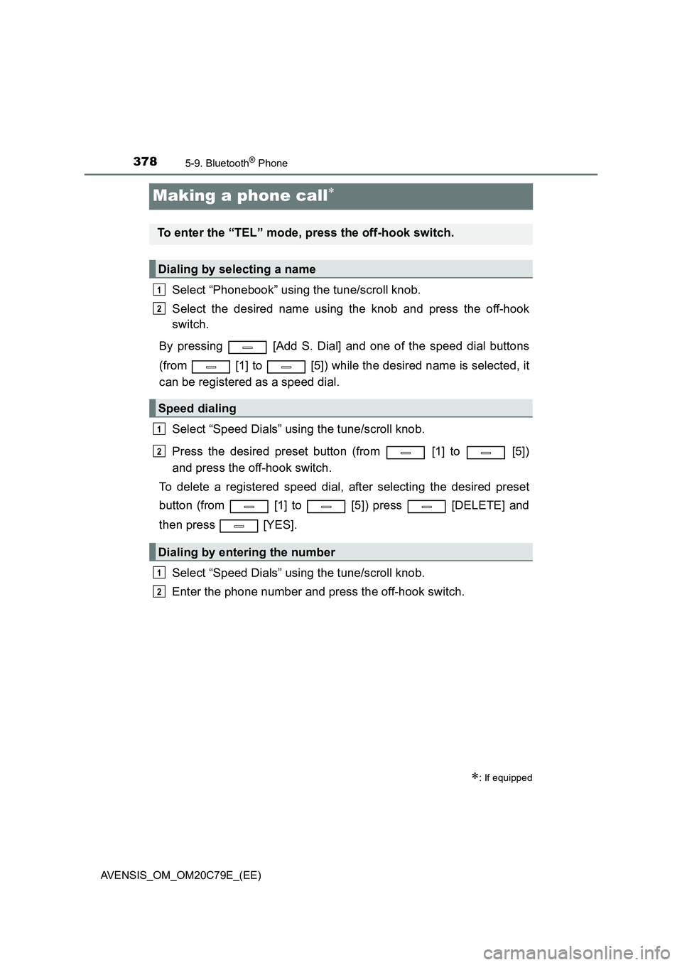 TOYOTA AVENSIS 2018  Owners Manual 3785-9. Bluetooth® Phone
AVENSIS_OM_OM20C79E_(EE)
Making a phone call
Select “Phonebook” using the tune/scroll knob.
Select the desired name using the knob and press the off-hook
switch.
By pr