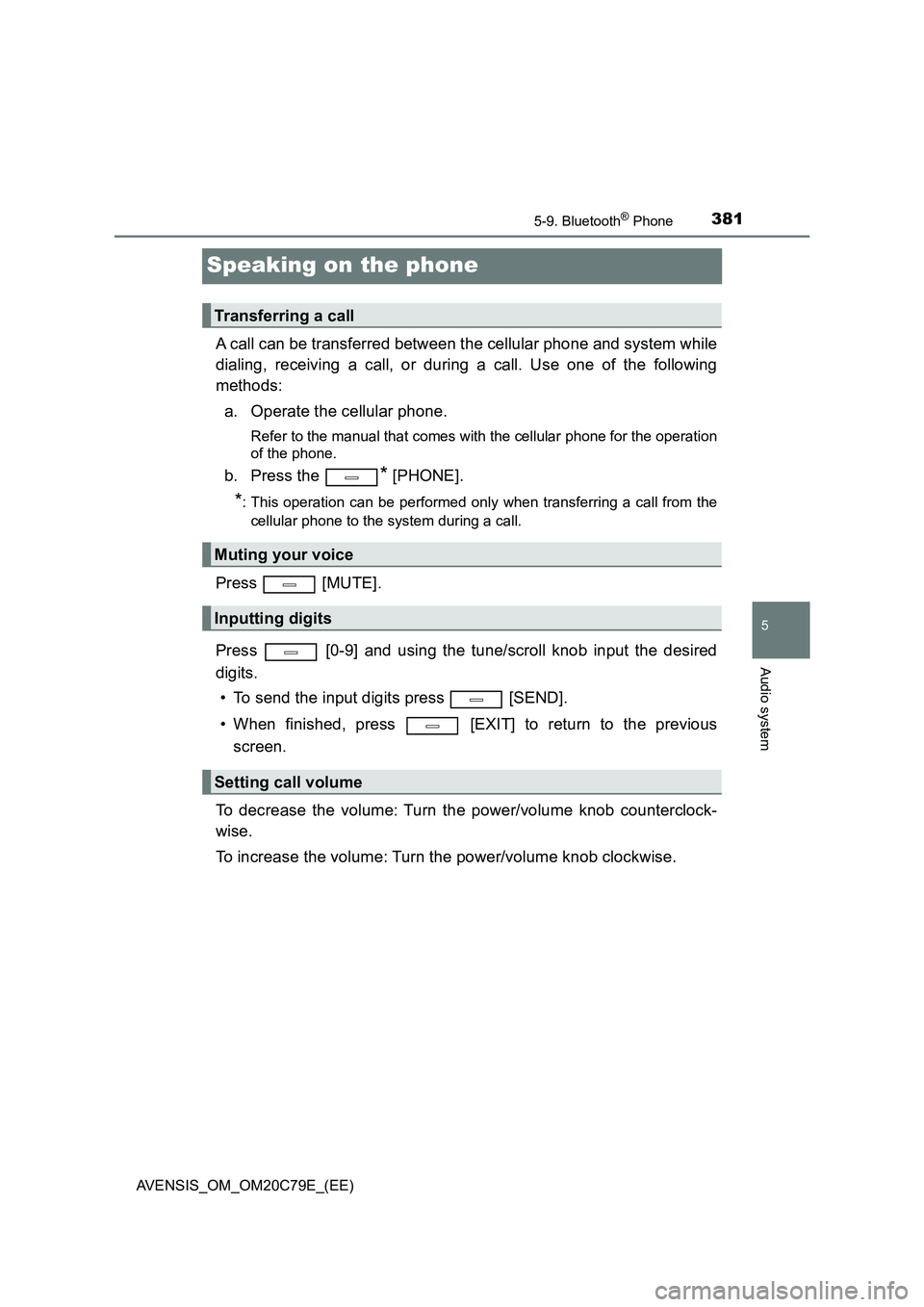 TOYOTA AVENSIS 2018  Owners Manual 381
5
5-9. Bluetooth® Phone
Audio system
AVENSIS_OM_OM20C79E_(EE)
Speaking on the phone
A call can be transferred between the cellular phone and system while
dialing, receiving a call, or during a ca