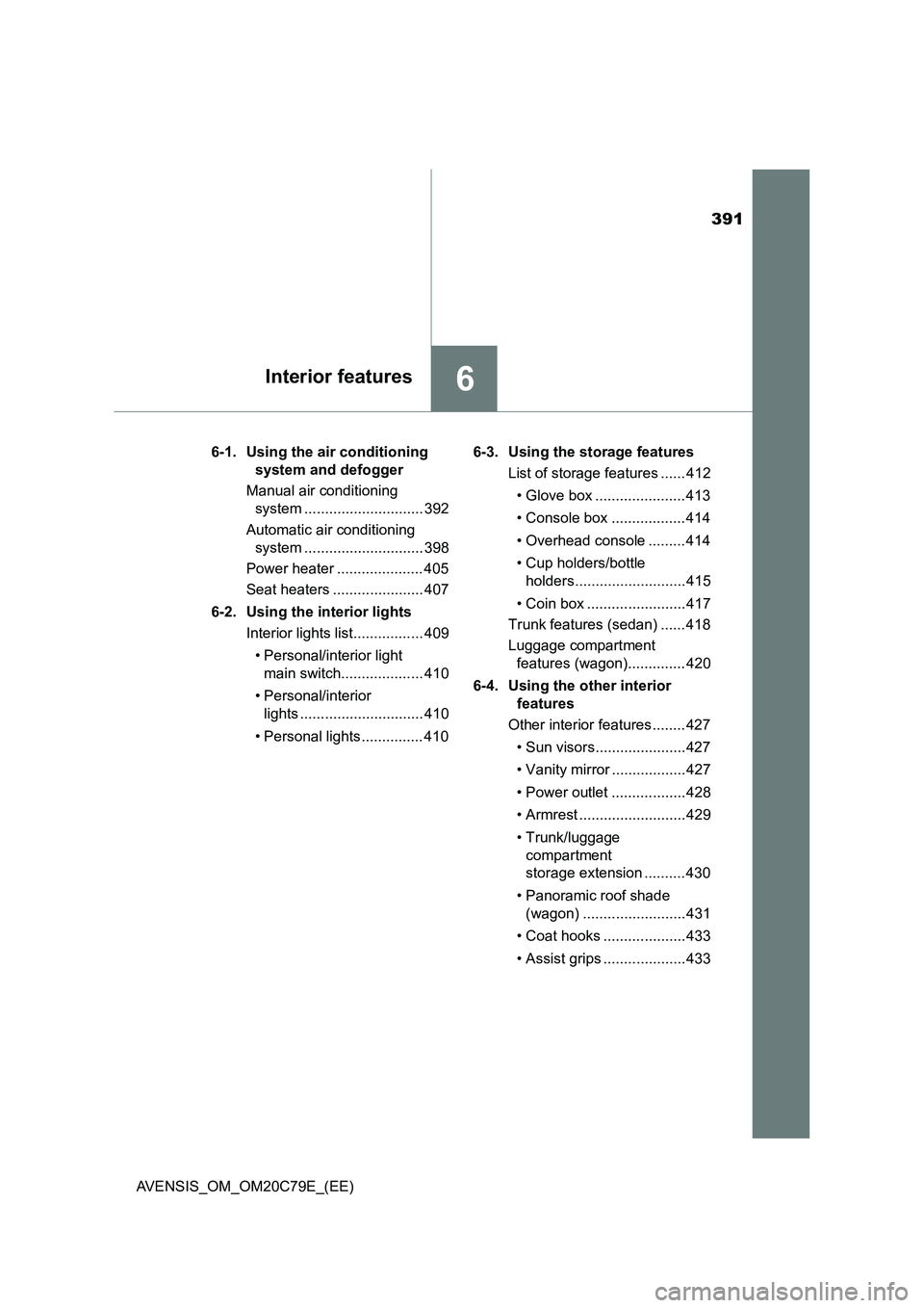 TOYOTA AVENSIS 2018  Owners Manual 391
6Interior features
AVENSIS_OM_OM20C79E_(EE)6-1. Using the air conditioning 
system and defogger
Manual air conditioning 
system ............................. 392
Automatic air conditioning 
system