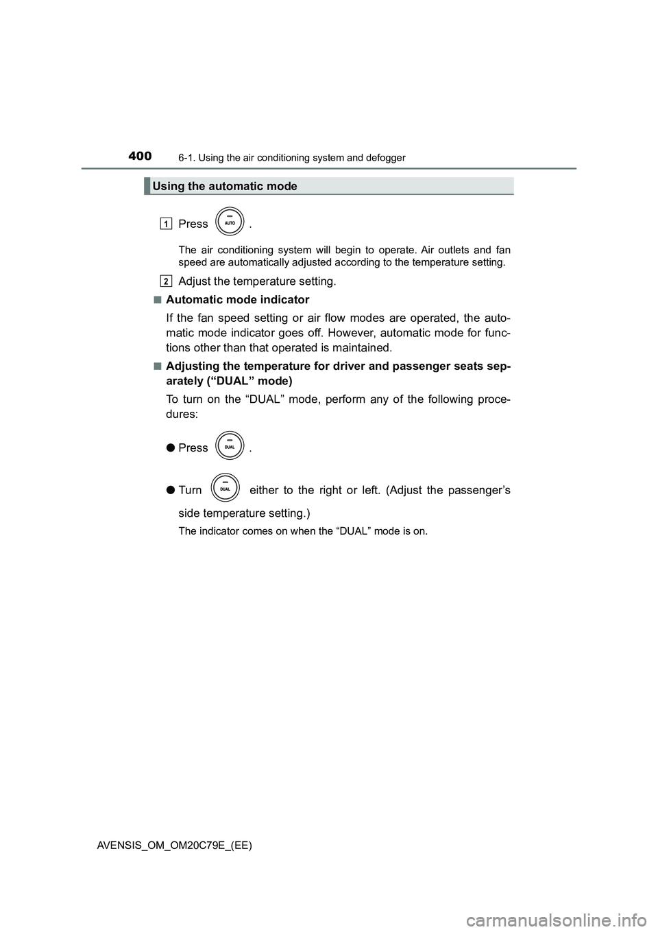 TOYOTA AVENSIS 2018  Owners Manual 4006-1. Using the air conditioning system and defogger
AVENSIS_OM_OM20C79E_(EE)
Press .
The air conditioning system will begin to operate. Air outlets and fan
speed are automatically adjusted accordin