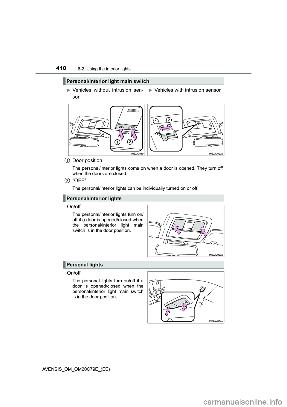 TOYOTA AVENSIS 2018 Owners Manual 4106-2. Using the interior lights
AVENSIS_OM_OM20C79E_(EE)
Door position
The personal/interior lights come on when a door is opened. They turn off
when the doors are closed.
“OFF”
The personal/int TOYOTA AVENSIS 2018 Owners Manual 4106-2. Using the interior lights
AVENSIS_OM_OM20C79E_(EE)
Door position
The personal/interior lights come on when a door is opened. They turn off
when the doors are closed.
“OFF”
The personal/int