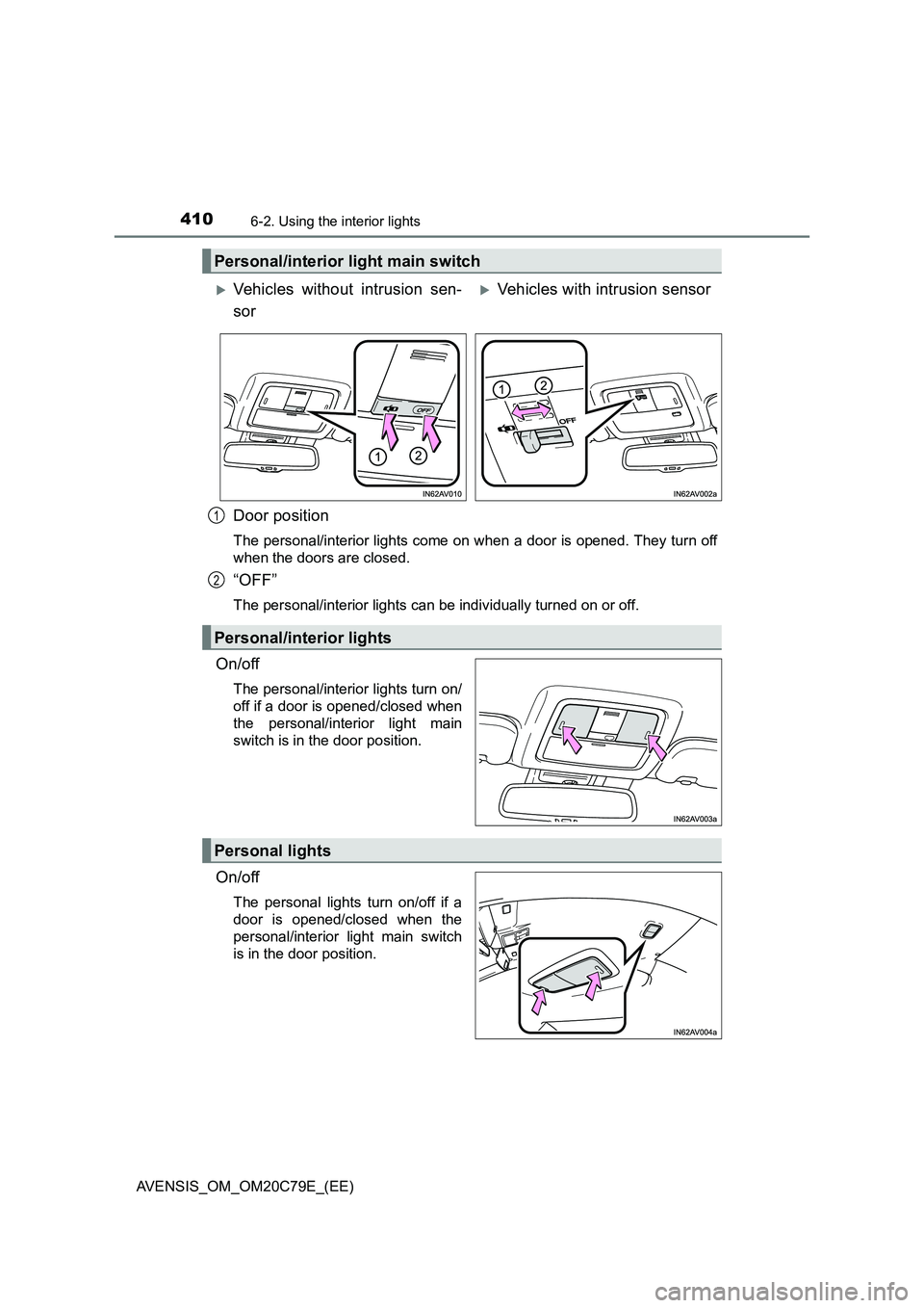 TOYOTA AVENSIS 2018  Owners Manual 4106-2. Using the interior lights
AVENSIS_OM_OM20C79E_(EE)
Door position
The personal/interior lights come on when a door is opened. They turn off
when the doors are closed.
“OFF”
The personal/int