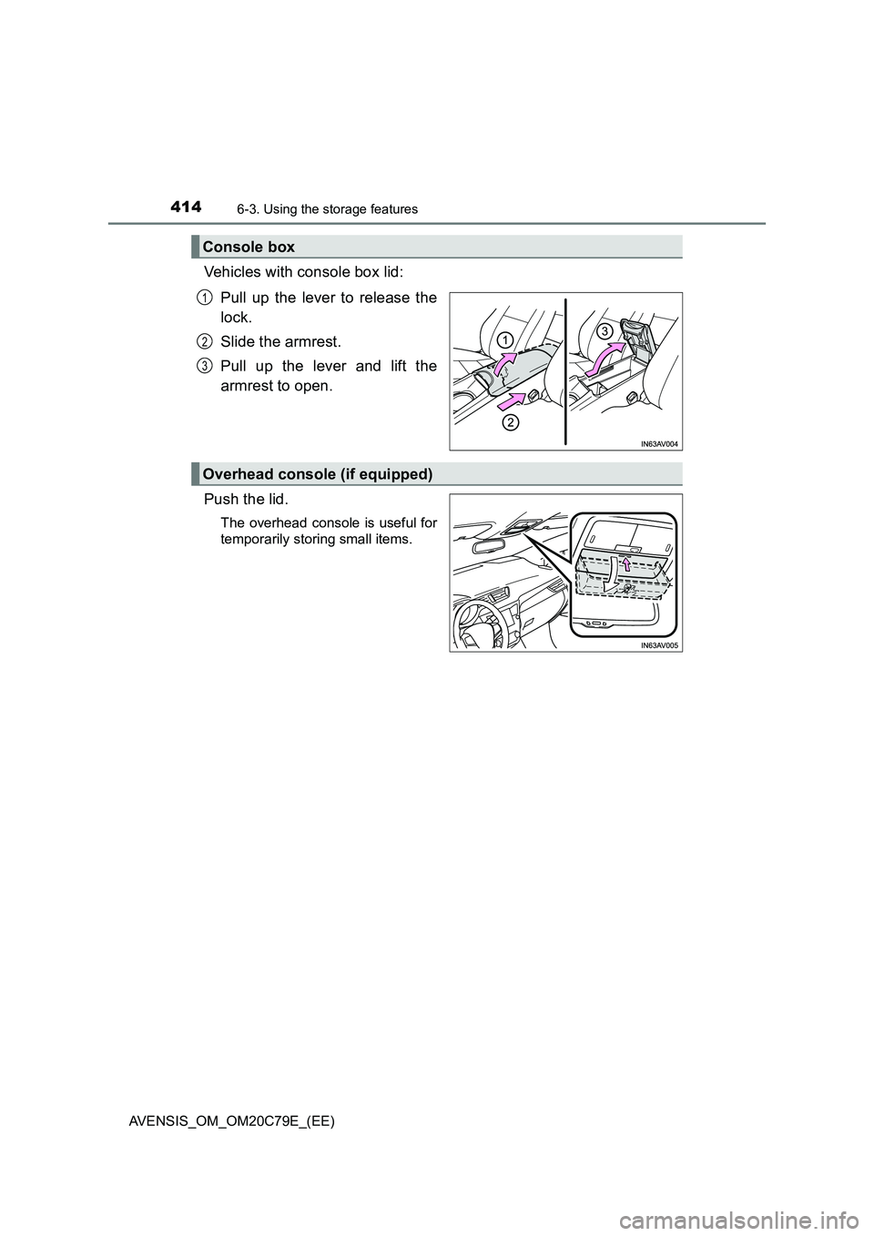 TOYOTA AVENSIS 2018  Owners Manual 4146-3. Using the storage features
AVENSIS_OM_OM20C79E_(EE)
Vehicles with console box lid: 
Pull up the lever to release the 
lock. 
Slide the armrest. 
Pull up the lever and lift the 
armrest to open