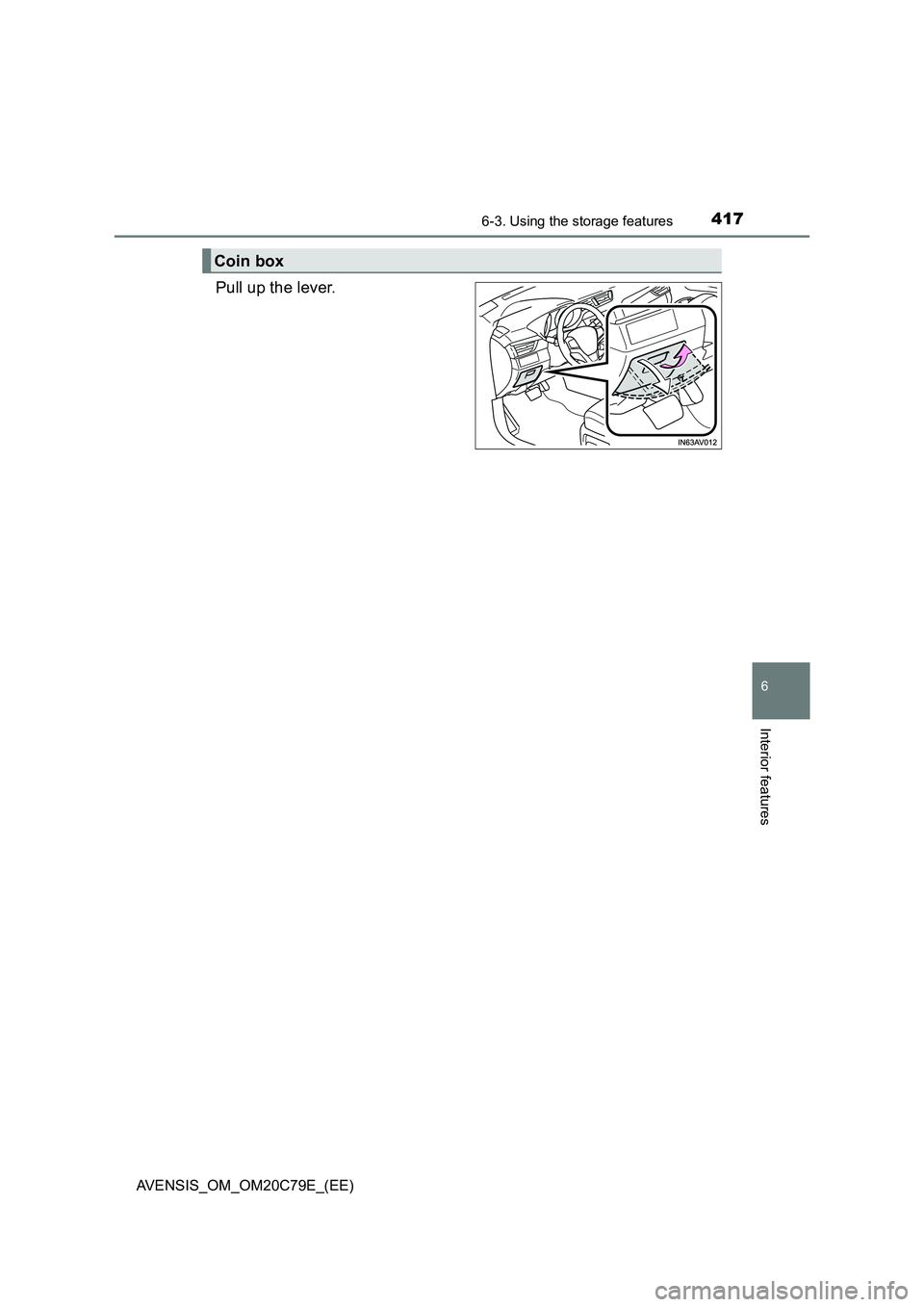 TOYOTA AVENSIS 2018  Owners Manual 4176-3. Using the storage features
AVENSIS_OM_OM20C79E_(EE)
6
Interior features
Pull up the lever.
Coin box 