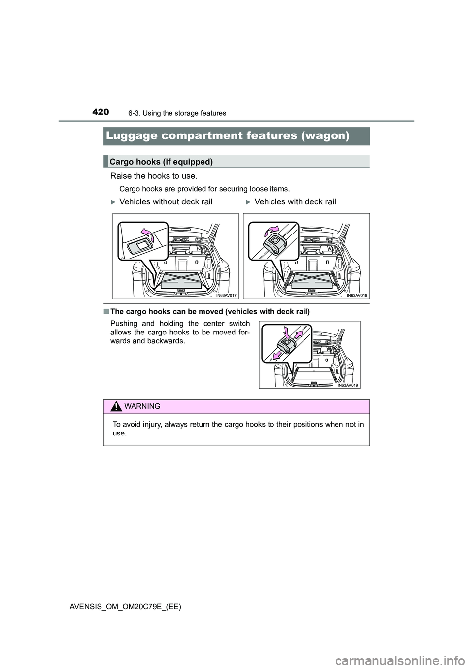 TOYOTA AVENSIS 2018  Owners Manual 4206-3. Using the storage features
AVENSIS_OM_OM20C79E_(EE)
Luggage compartment features (wagon)
Raise the hooks to use.
Cargo hooks are provided for securing loose items.
■The cargo hooks can be mo
