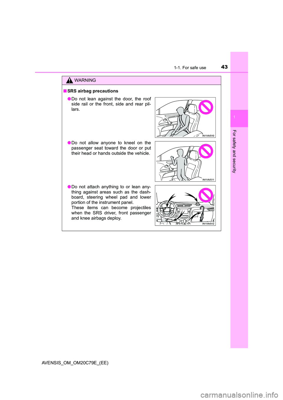 TOYOTA AVENSIS 2018 Service Manual 431-1. For safe use
1
AVENSIS_OM_OM20C79E_(EE)
For safety and security
WARNING
■SRS airbag precautions
●Do not lean against the door, the roof 
side rail or the front, side and rear pil- 
lars. 
