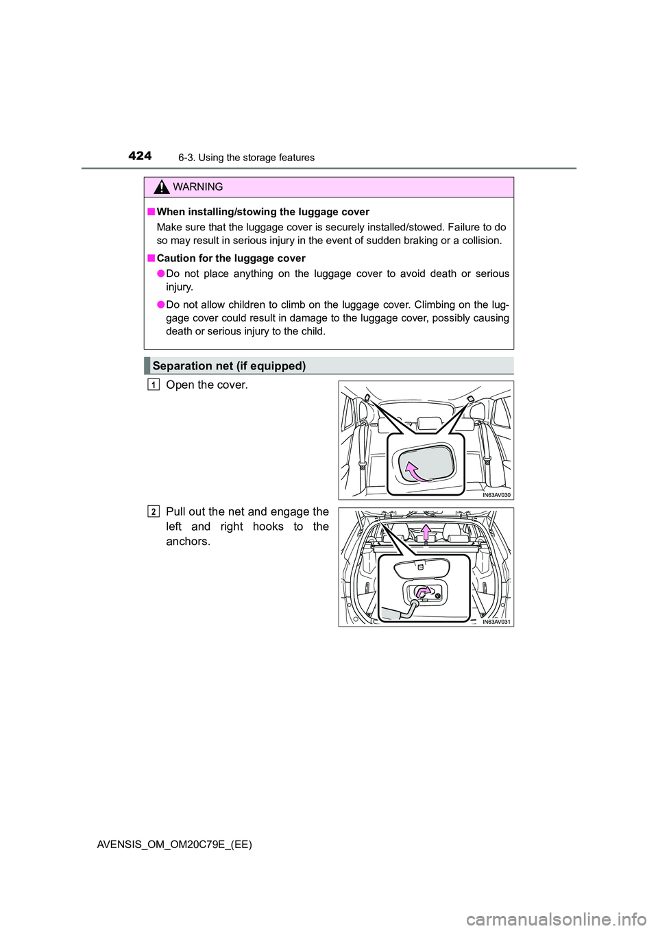 TOYOTA AVENSIS 2018  Owners Manual 4246-3. Using the storage features
AVENSIS_OM_OM20C79E_(EE)
Open the cover. 
Pull out the net and engage the 
left and right hooks to the 
anchors.
WARNING
■ When installing/stowing the luggage cove