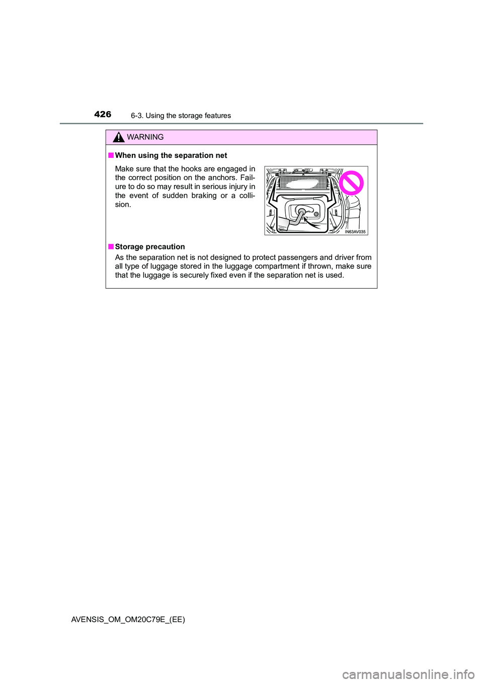 TOYOTA AVENSIS 2018  Owners Manual 4266-3. Using the storage features
AVENSIS_OM_OM20C79E_(EE)
WARNING
■When using the separation net 
■ Storage precaution 
As the separation net is not designed to protect passengers and driver fro