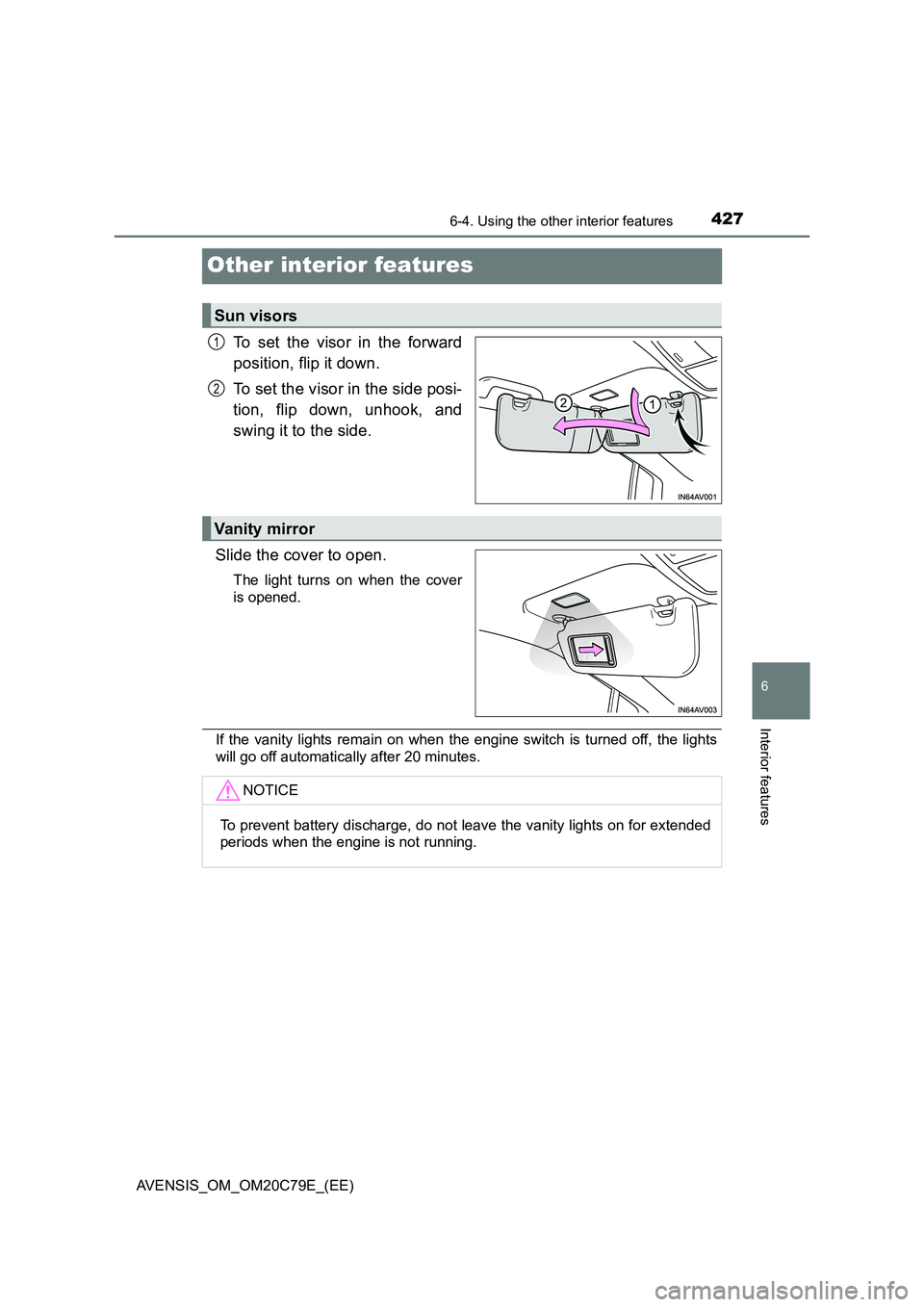 TOYOTA AVENSIS 2018  Owners Manual 4276-4. Using the other interior features
AVENSIS_OM_OM20C79E_(EE)
6
Interior features
Other interior features
To set the visor in the forward
position, flip it down.
To set the visor in the side posi