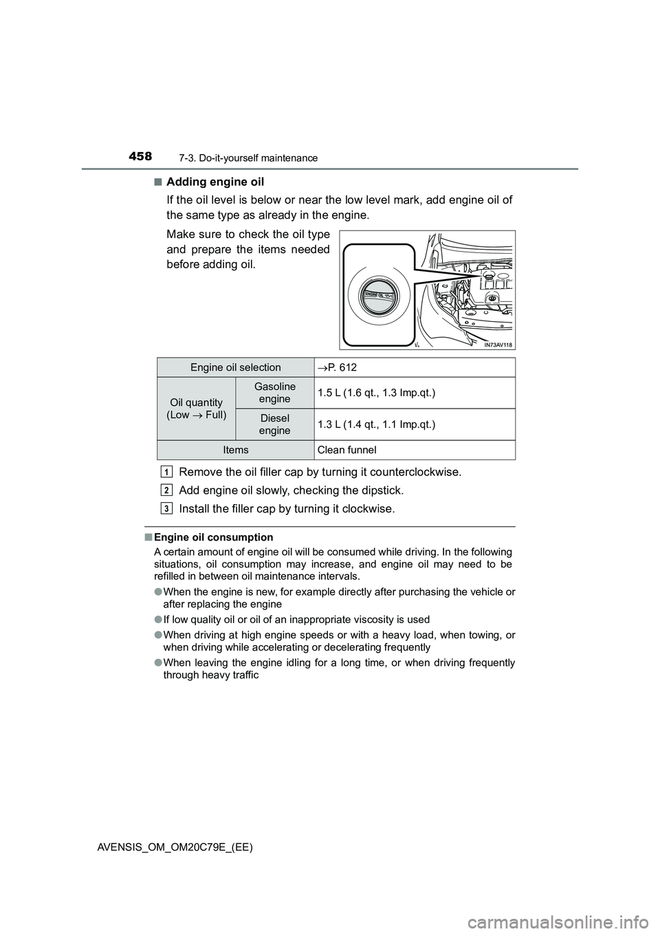 TOYOTA AVENSIS 2018 Owners Manual 4587-3. Do-it-yourself maintenance
AVENSIS_OM_OM20C79E_(EE)■
Adding engine oil
If the oil level is below or near the low level mark, add engine oil of
the same type as already in the engine.
Make su TOYOTA AVENSIS 2018 Owners Manual 4587-3. Do-it-yourself maintenance
AVENSIS_OM_OM20C79E_(EE)■
Adding engine oil
If the oil level is below or near the low level mark, add engine oil of
the same type as already in the engine.
Make su