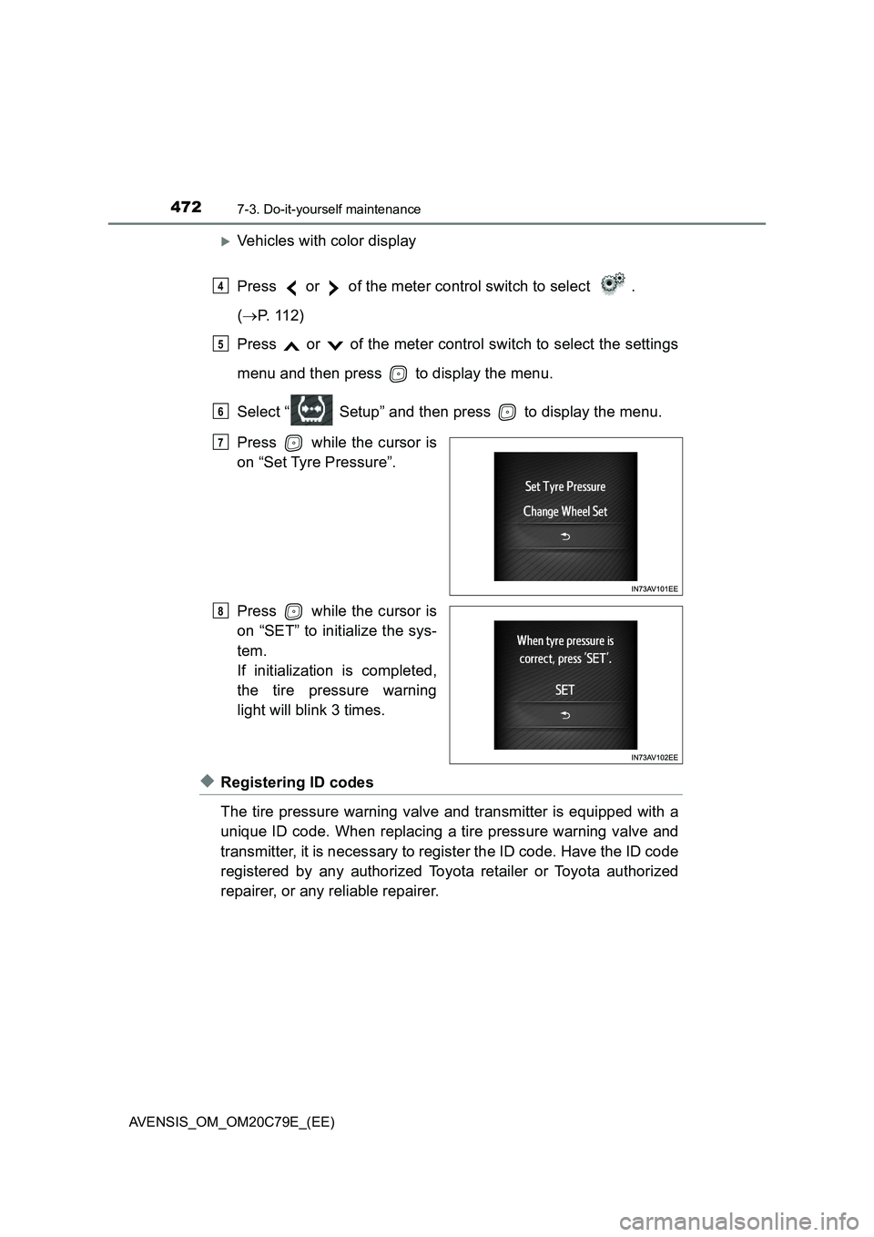 TOYOTA AVENSIS 2018  Owners Manual 4727-3. Do-it-yourself maintenance
AVENSIS_OM_OM20C79E_(EE)
Vehicles with color display
Press   or   of the meter control switch to select  . 
(P.  1 1 2 )
Press   or   of the meter control swit