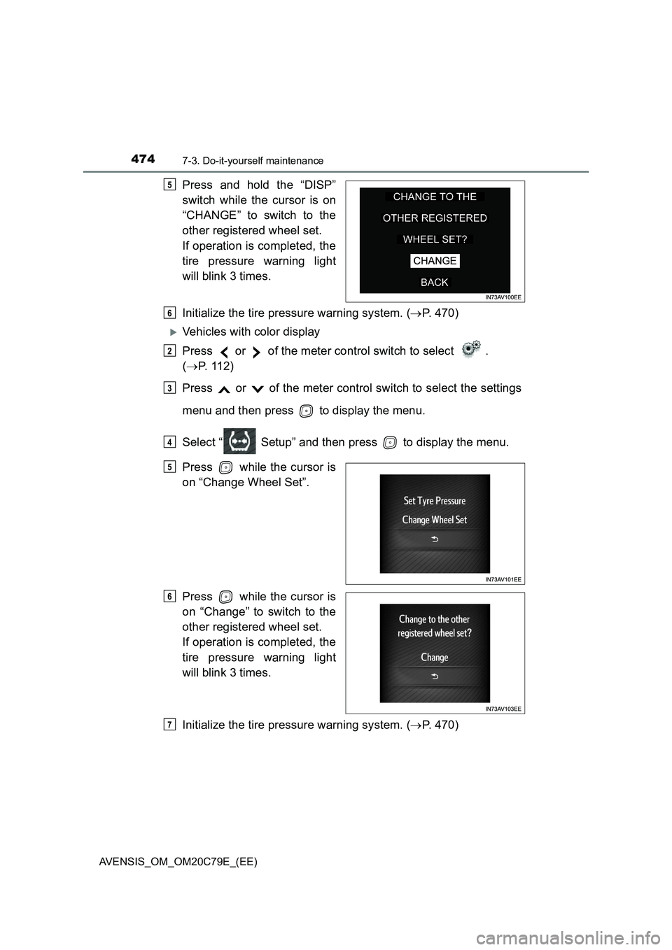 TOYOTA AVENSIS 2018  Owners Manual 4747-3. Do-it-yourself maintenance
AVENSIS_OM_OM20C79E_(EE)
Press and hold the “DISP”
switch while the cursor is on
“CHANGE” to switch to the
other registered wheel set.
If operation is comple