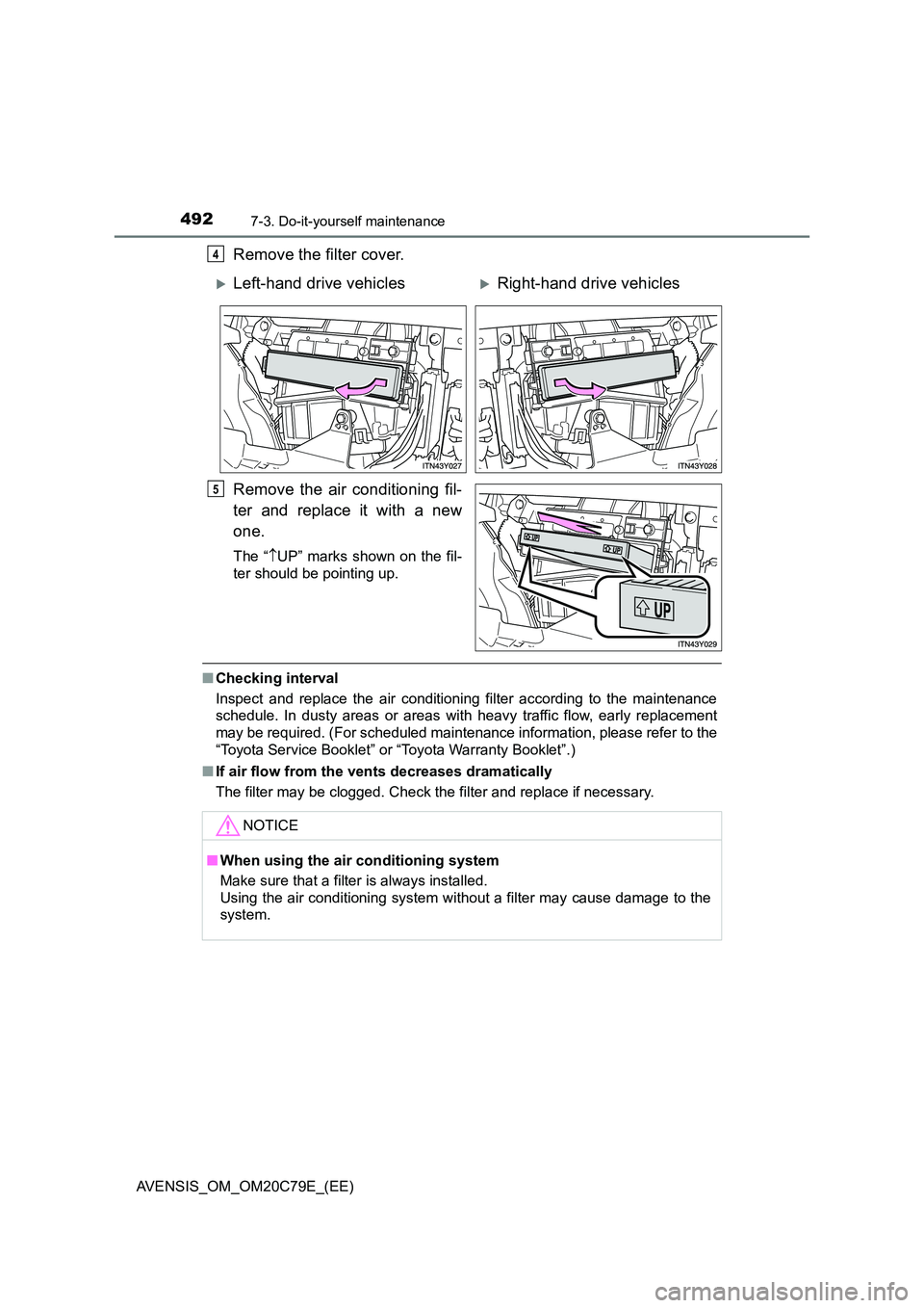 TOYOTA AVENSIS 2018  Owners Manual 4927-3. Do-it-yourself maintenance
AVENSIS_OM_OM20C79E_(EE)
Remove the filter cover. 
Remove the air conditioning fil- 
ter and replace it with a new 
one.
The “ UP” marks shown on the fil- 
te