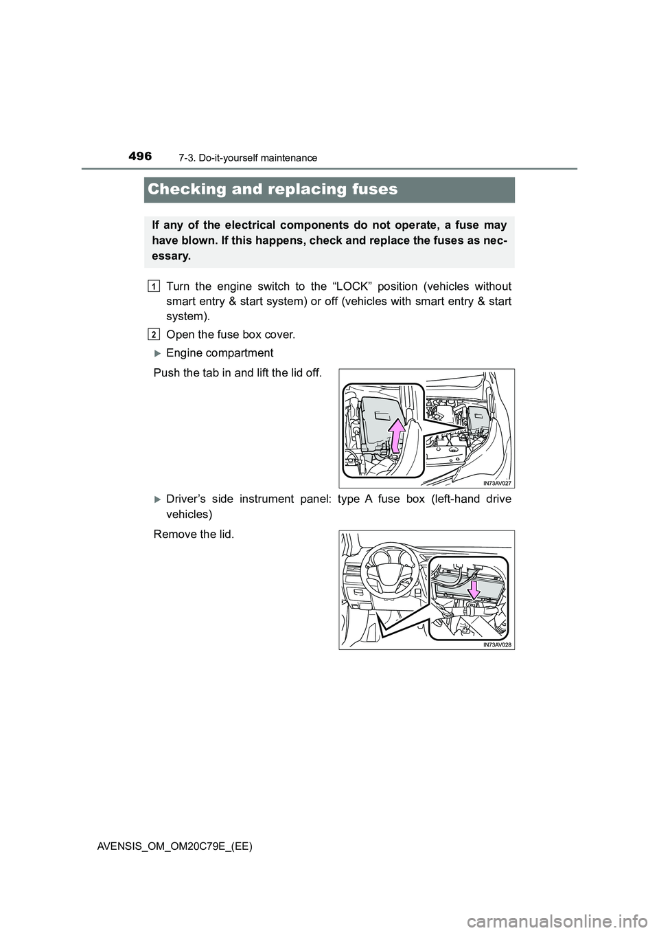 TOYOTA AVENSIS 2018  Owners Manual 4967-3. Do-it-yourself maintenance
AVENSIS_OM_OM20C79E_(EE)
Checking and replacing fuses
Turn the engine switch to the “LOCK” position (vehicles without
smart entry & start system) or off (vehicle