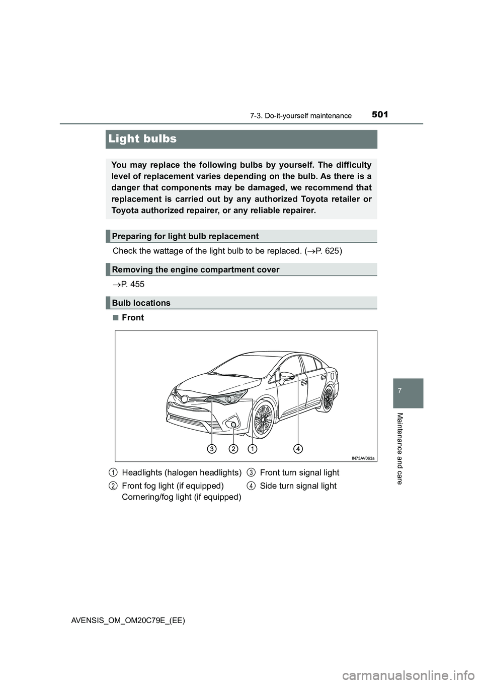TOYOTA AVENSIS 2018  Owners Manual 5017-3. Do-it-yourself maintenance
AVENSIS_OM_OM20C79E_(EE)
7
Maintenance and care
Light bulbs
Check the wattage of the light bulb to be replaced. (P. 625)
P.  4 5 5
■Front
You may replace the