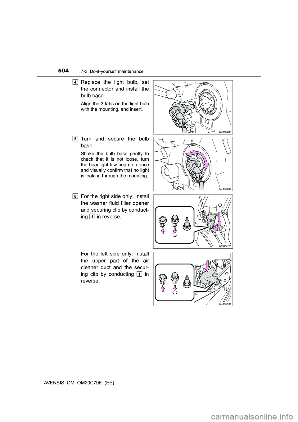 TOYOTA AVENSIS 2018  Owners Manual 5047-3. Do-it-yourself maintenance
AVENSIS_OM_OM20C79E_(EE)
Replace the light bulb, set
the connector and install the
bulb base.
Align the 3 tabs on the light bulb
with the mounting, and insert.
Turn 